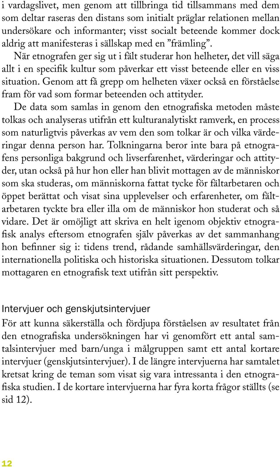 När etnografen ger sig ut i fält studerar hon helheter, det vill säga allt i en specifik kultur som påverkar ett visst beteende eller en viss situation.