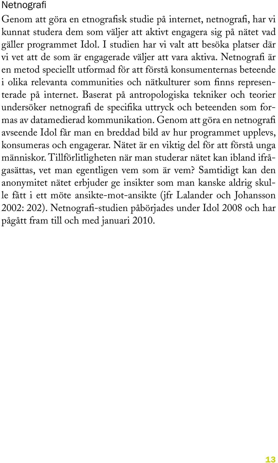 Netnografi är en metod speciellt utformad för att förstå konsumenternas beteende i olika relevanta communities och nätkulturer som finns representerade på internet.