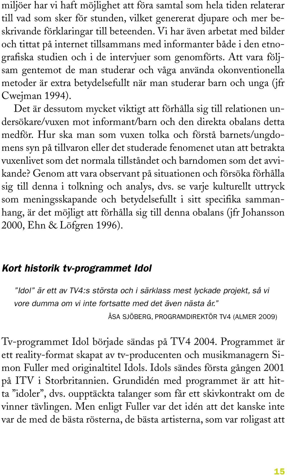 Att vara följsam gentemot de man studerar och våga använda okonventionella metoder är extra betydelsefullt när man studerar barn och unga (jfr Cwejman 1994).