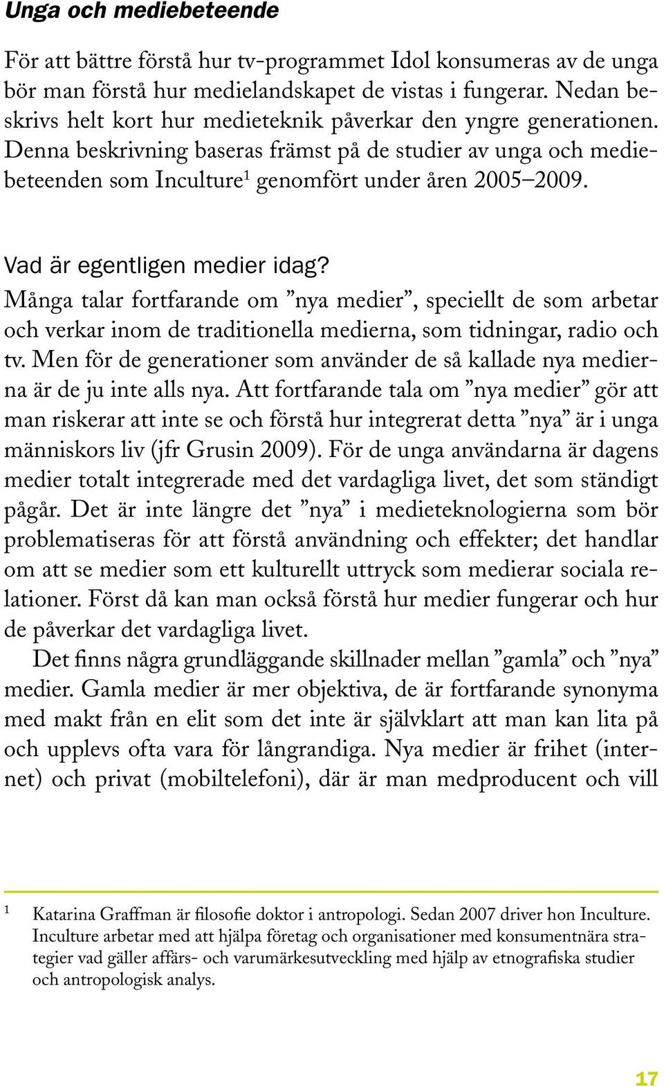 Vad är egentligen medier idag? Många talar fortfarande om nya medier, speciellt de som arbetar och verkar inom de traditionella medierna, som tidningar, radio och tv.