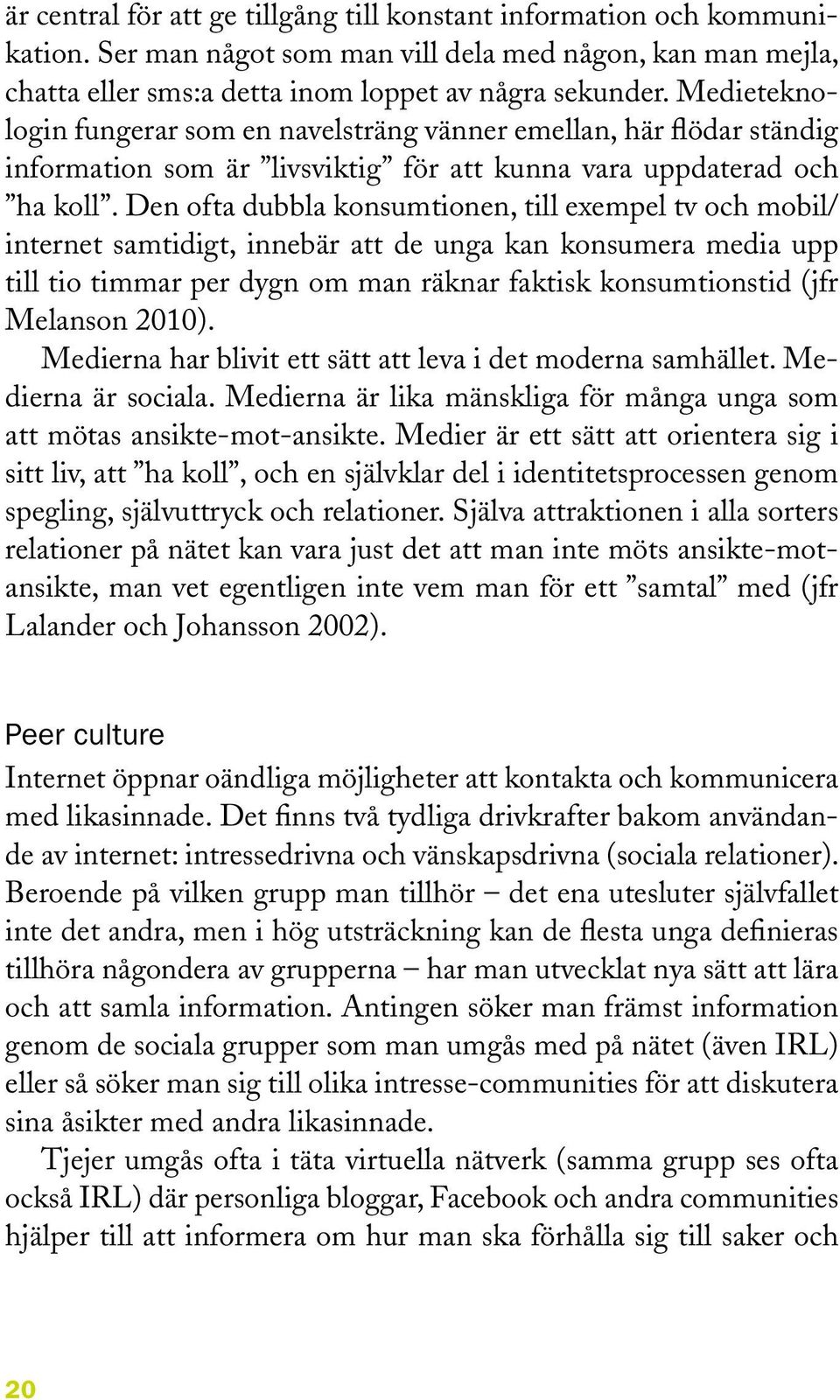 Den ofta dubbla konsumtionen, till exempel tv och mobil/ internet samtidigt, innebär att de unga kan konsumera media upp till tio timmar per dygn om man räknar faktisk konsumtionstid (jfr Melanson