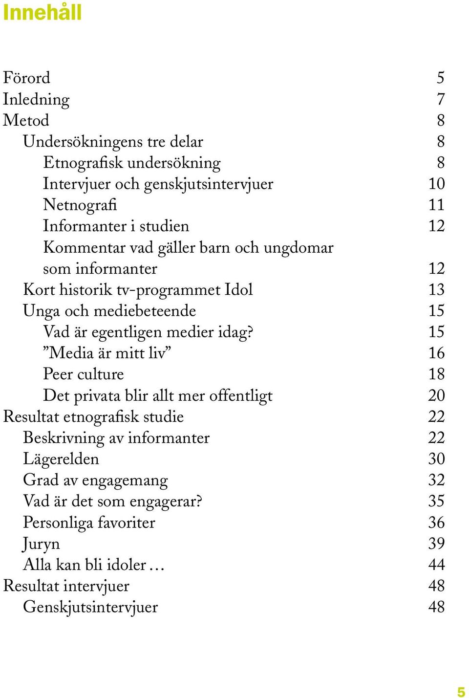 idag? 15 Media är mitt liv 16 Peer culture 18 Det privata blir allt mer offentligt 20 Resultat etnografisk studie 22 Beskrivning av informanter 22 Lägerelden