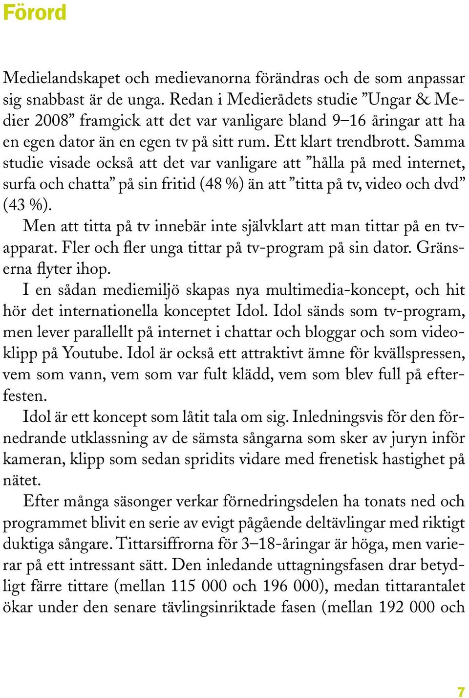 Samma studie visade också att det var vanligare att hålla på med internet, surfa och chatta på sin fritid (48 %) än att titta på tv, video och dvd (43 %).