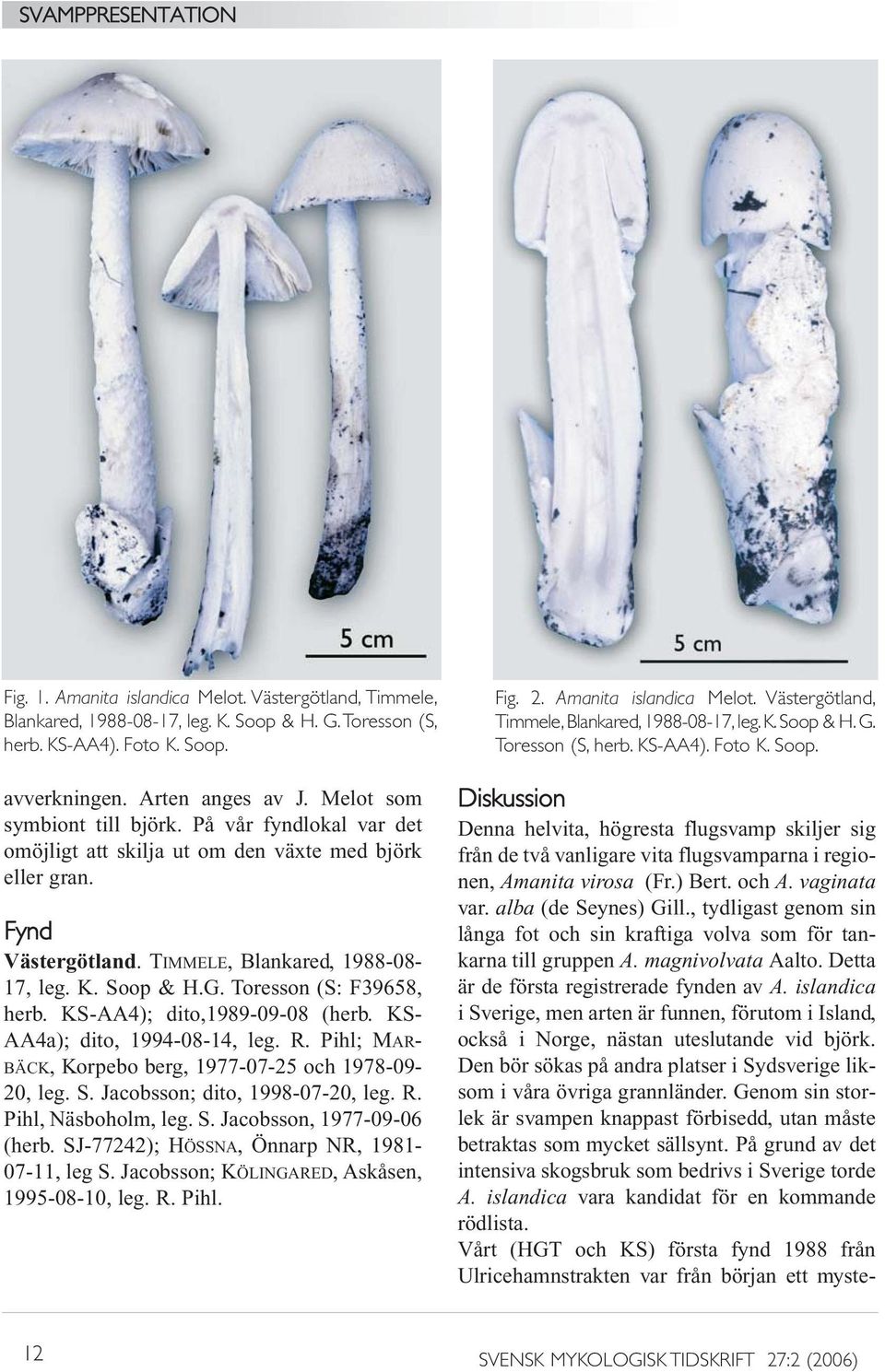 Toresson (S: F39658, herb. KS-AA4); dito,1989-09-08 (herb. KS- AA4a); dito, 1994-08-14, leg. R. Pihl; MAR- BÄCK, Korpebo berg, 1977-07-25 och 1978-09- 20, leg. S. Jacobsson; dito, 1998-07-20, leg. R. Pihl, Näsboholm, leg.