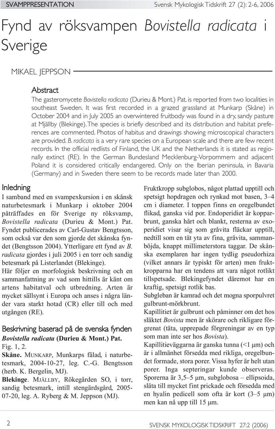 It was first recorded in a grazed grassland at Munkarp (Skåne) in October 2004 and in July 2005 an overwintered fruitbody was found in a dry, sandy pasture at Mjällby (Blekinge).