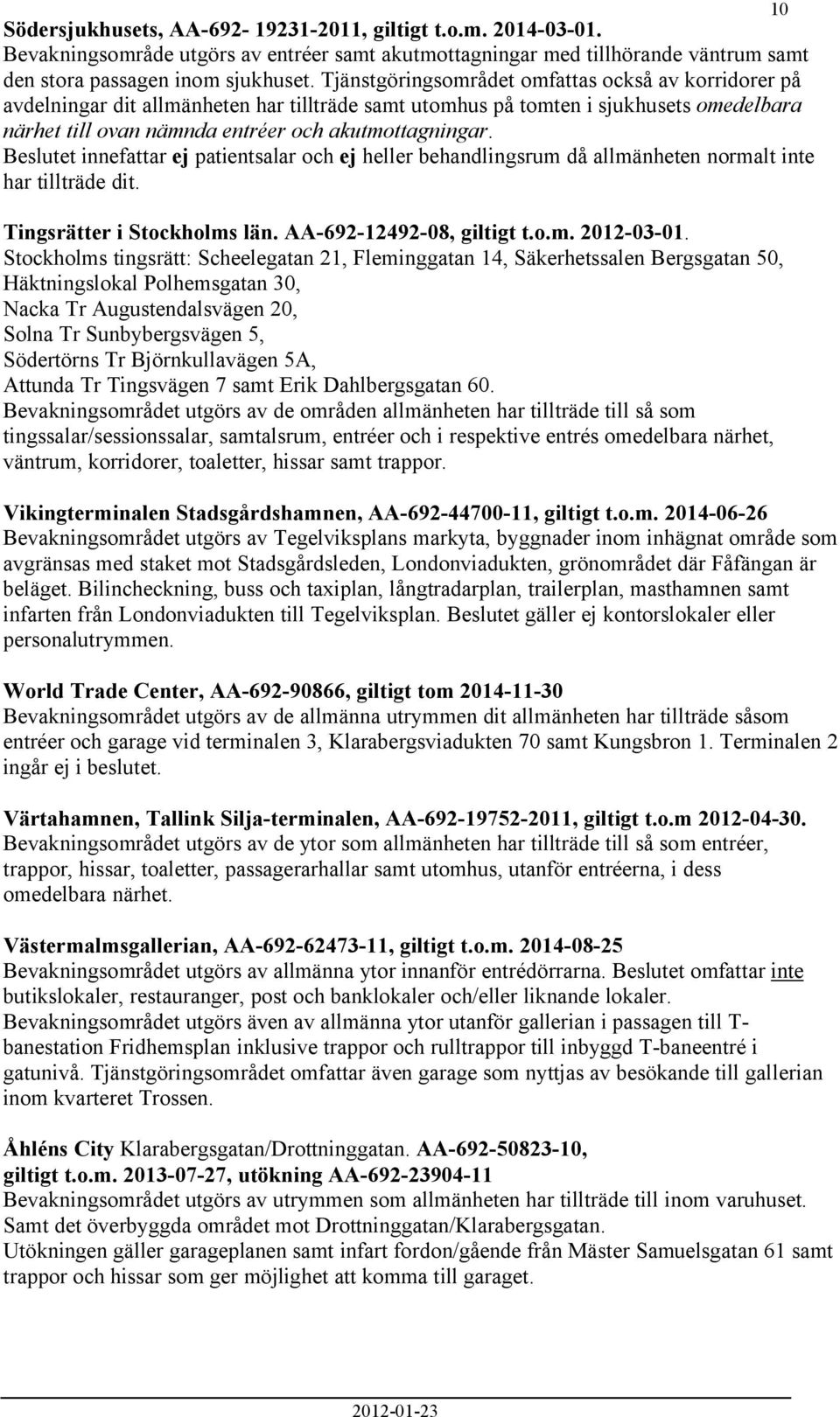 Beslutet innefattar ej patientsalar och ej heller behandlingsrum då allmänheten normalt inte har tillträde dit. Tingsrätter i Stockholms län. AA-692-12492-08, giltigt t.o.m. 2012-03-01.