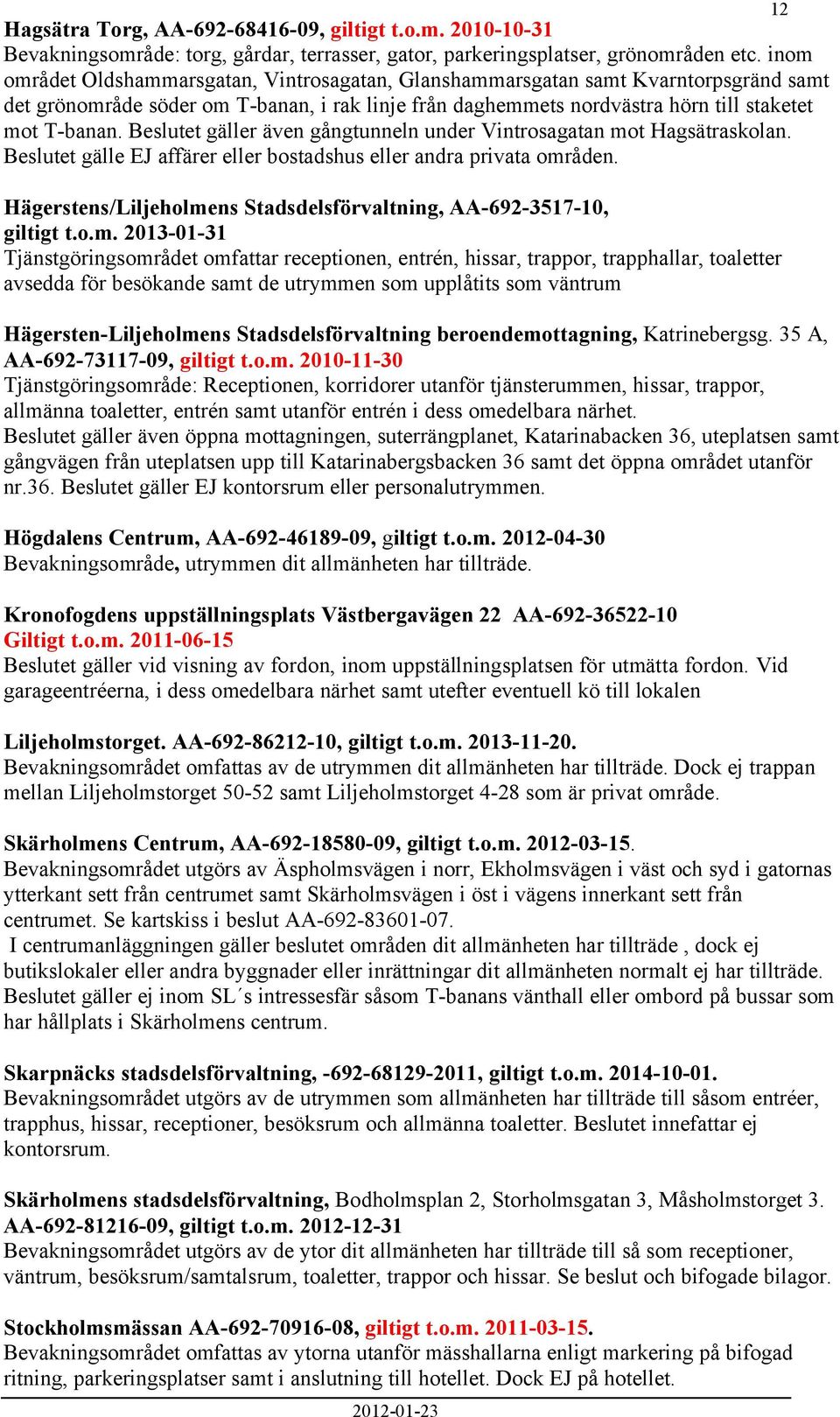 Beslutet gäller även gångtunneln under Vintrosagatan mot Hagsätraskolan. Beslutet gälle EJ affärer eller bostadshus eller andra privata områden.