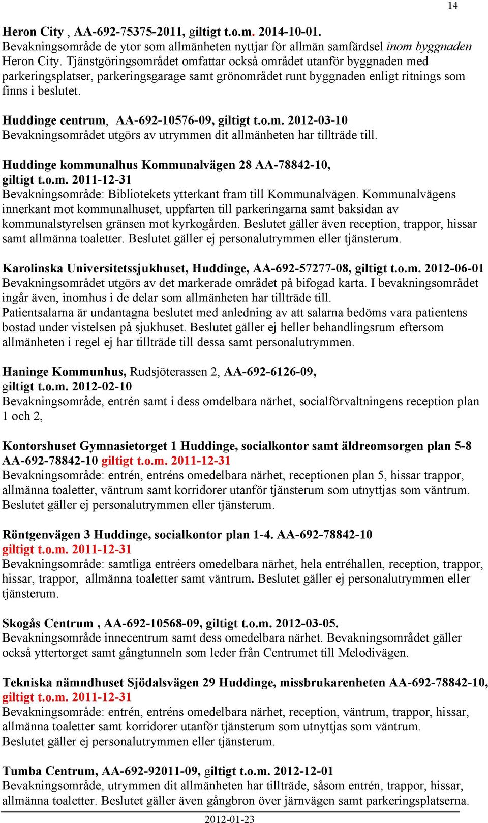 Huddinge centrum, AA-692-10576-09, giltigt t.o.m. 2012-03-10 Bevakningsområdet utgörs av utrymmen dit allmänheten har tillträde till. Huddinge kommunalhus Kommunalvägen 28 AA-78842-10, giltigt t.o.m. 2011-12-31 Bevakningsområde: Bibliotekets ytterkant fram till Kommunalvägen.