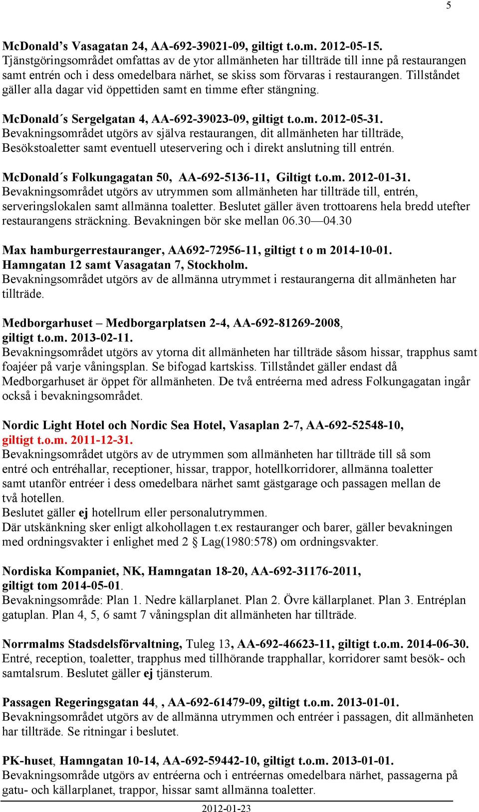 Tillståndet gäller alla dagar vid öppettiden samt en timme efter stängning. McDonald s Sergelgatan 4, AA-692-39023-09, giltigt t.o.m. 2012-05-31.