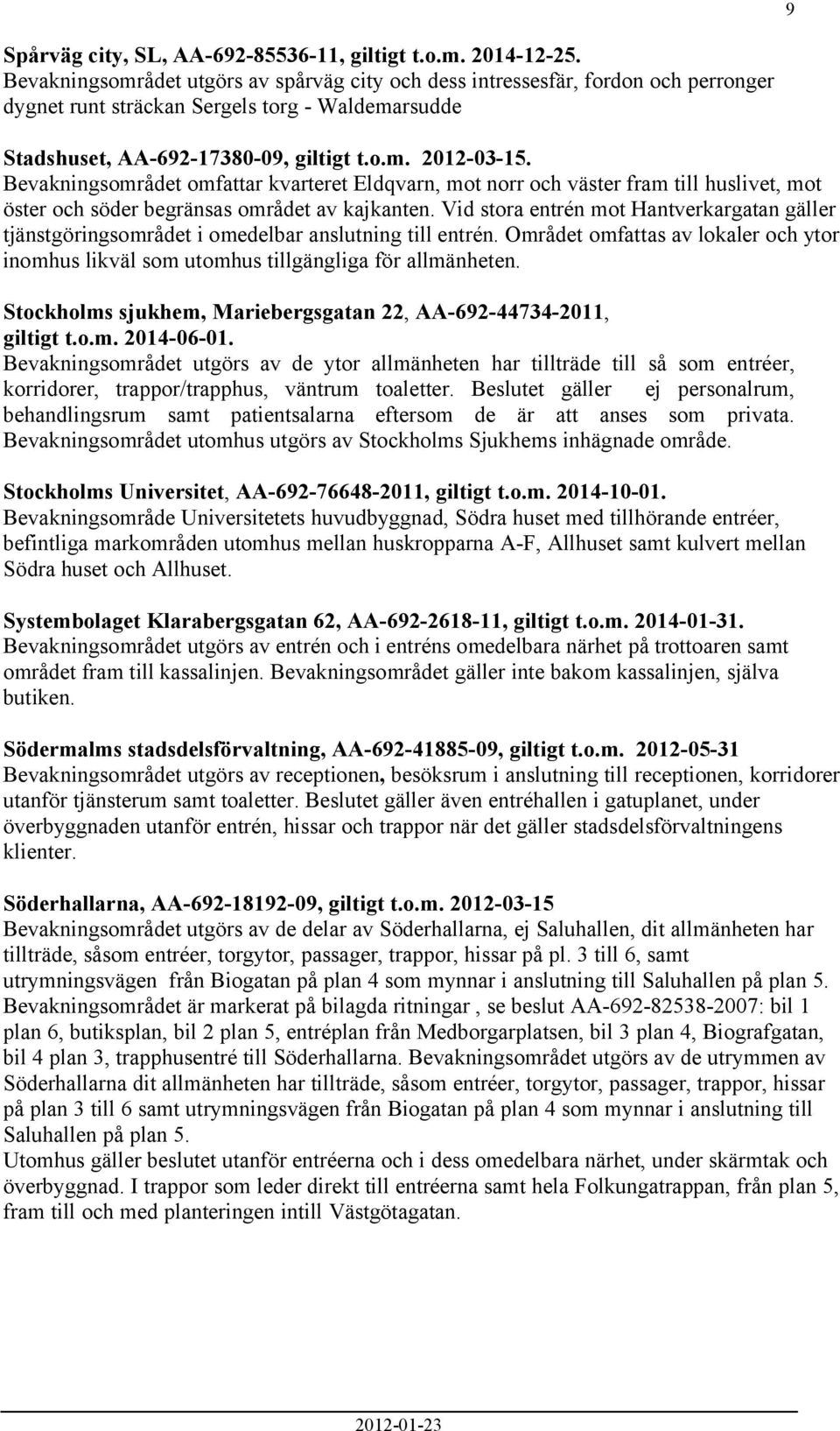 Bevakningsområdet omfattar kvarteret Eldqvarn, mot norr och väster fram till huslivet, mot öster och söder begränsas området av kajkanten.