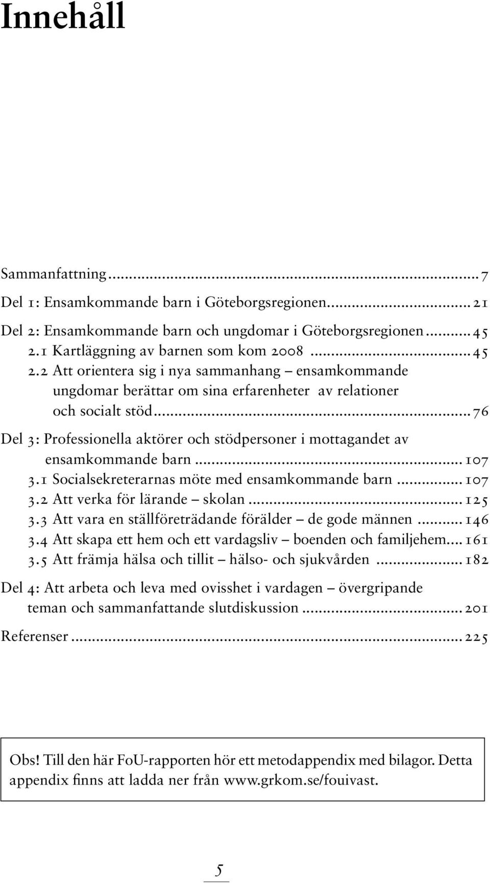 ..76 Del 3: Professionella aktörer och stödpersoner i mottagandet av ensamkommande barn...107 3.1 Socialsekreterarnas möte med ensamkommande barn...107 3.2 Att verka för lärande skolan...125 3.