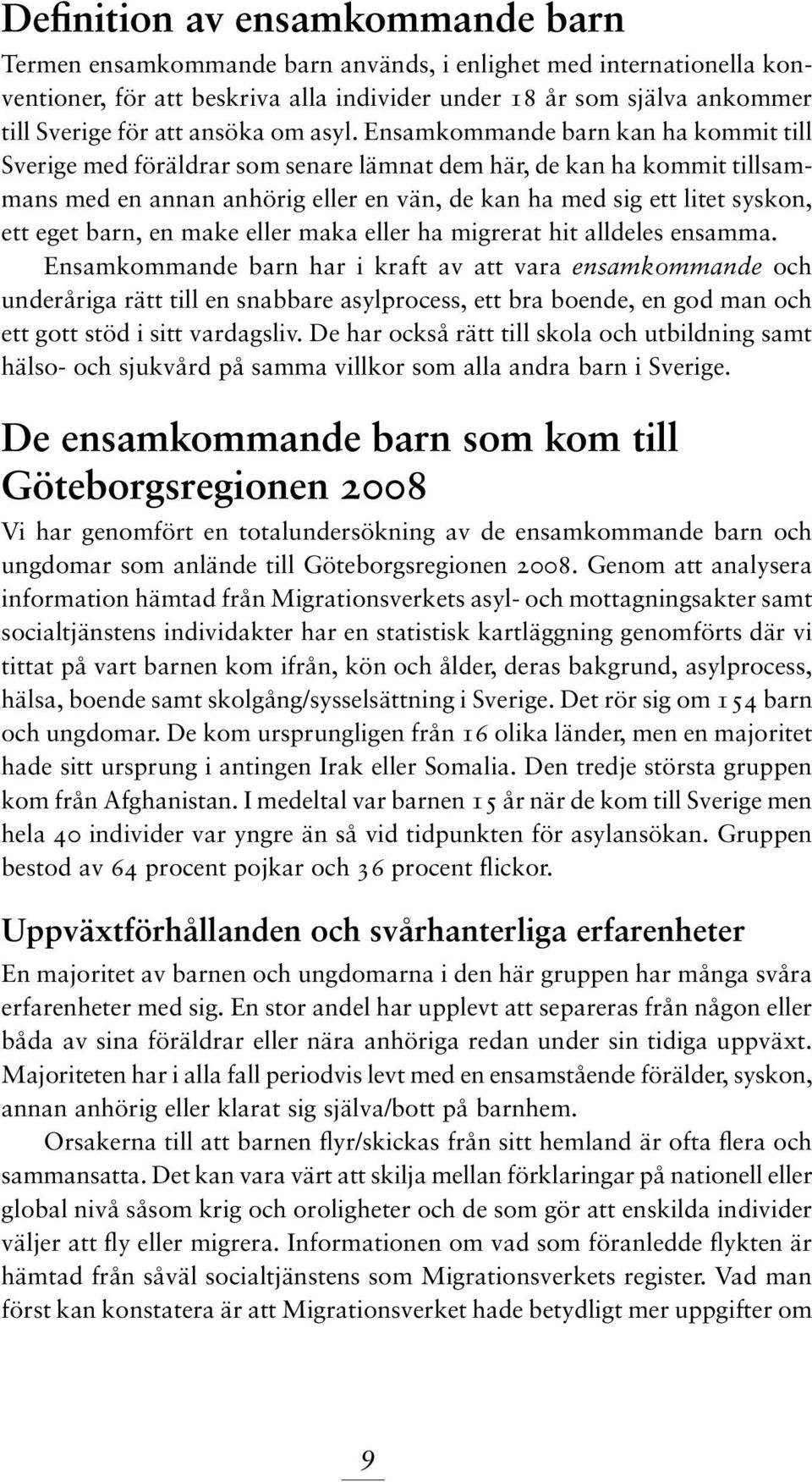 Ensamkommande barn kan ha kommit till Sverige med föräldrar som senare lämnat dem här, de kan ha kommit tillsammans med en annan anhörig eller en vän, de kan ha med sig ett litet syskon, ett eget