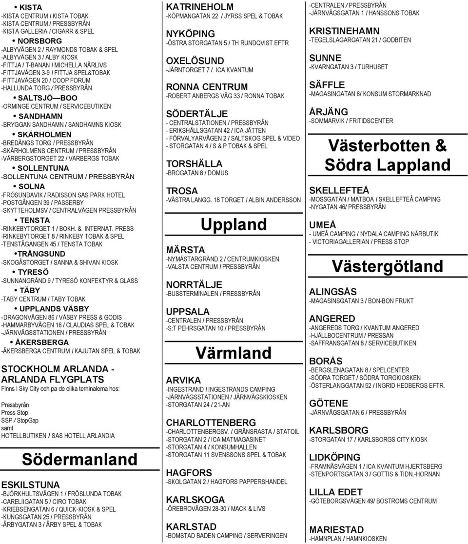 SKÄRHOLMEN -BREDÄNGS TORG I PRESSBYRÅN -SKÄRHOLMENS CENTRUM I PRESSBYRÅN -VÄRBERGSTORGET 22 / VARBERGS TOBAK SOLLENTUNA -SOLLENTUNA CENTRUM / PRESSBYRÅN SOLNA -FRÖSUNDAVIK / RADISSON SAS PARK HOTEL