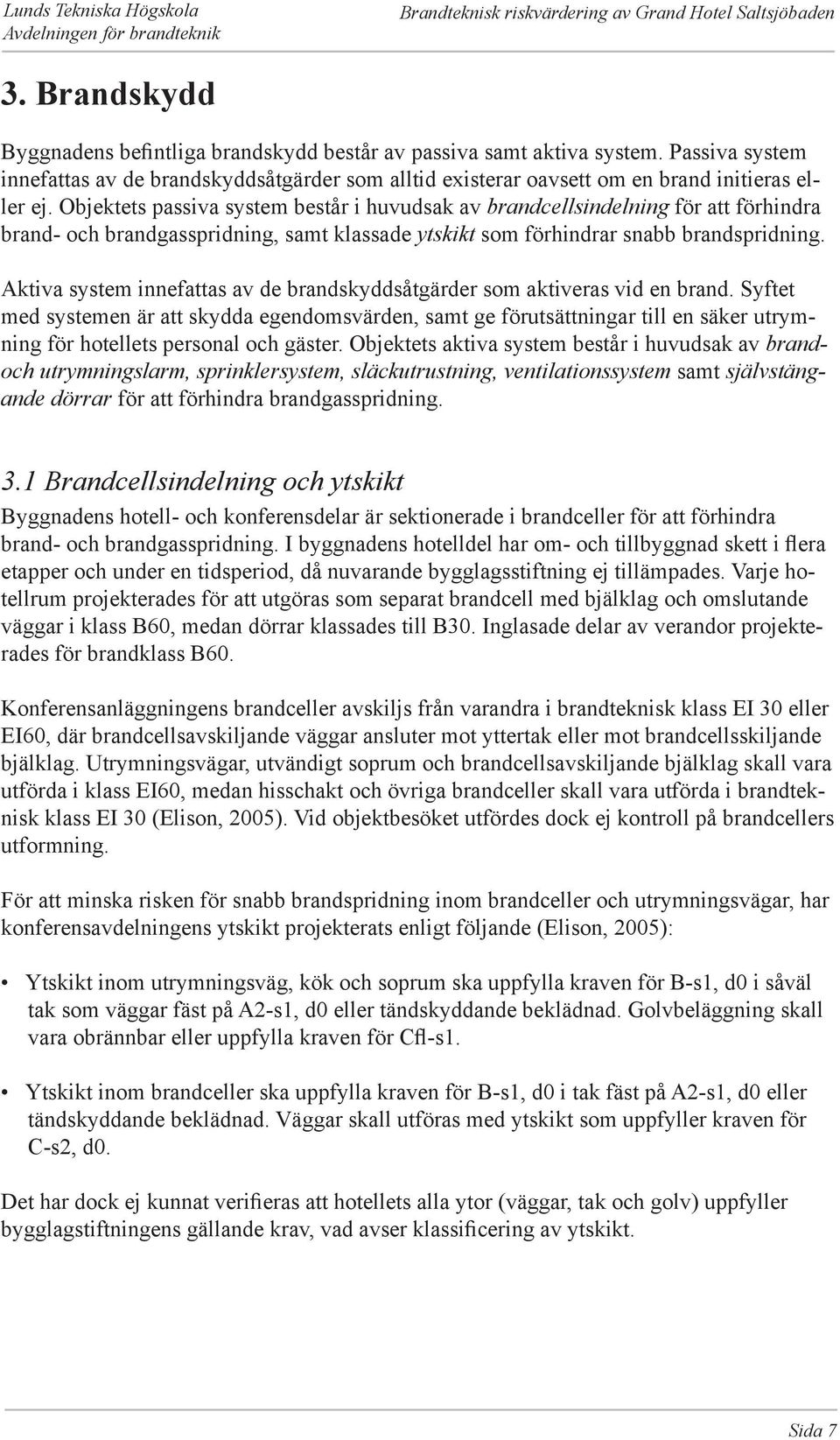 Objektets passiva system består i huvudsak av brandcellsindelning för att förhindra brand- och brandgasspridning, samt klassade ytskikt som förhindrar snabb brandspridning.