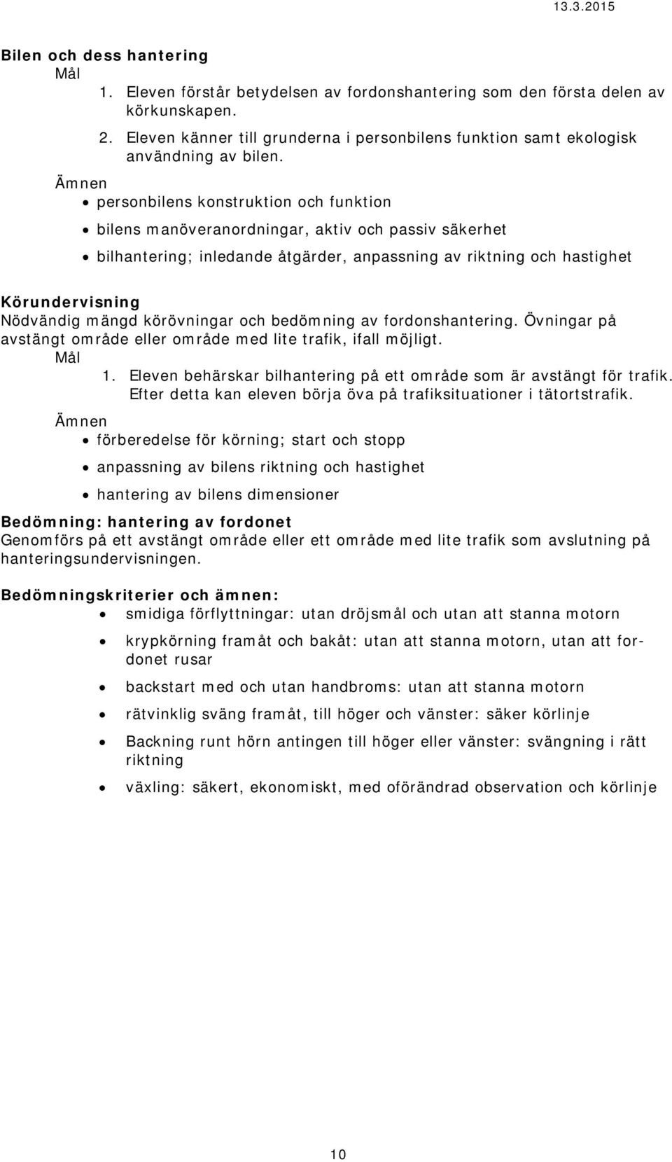 personbilens konstruktion och funktion bilens manöveranordningar, aktiv och passiv säkerhet bilhantering; inledande åtgärder, anpassning av riktning och hastighet Körundervisning Nödvändig mängd