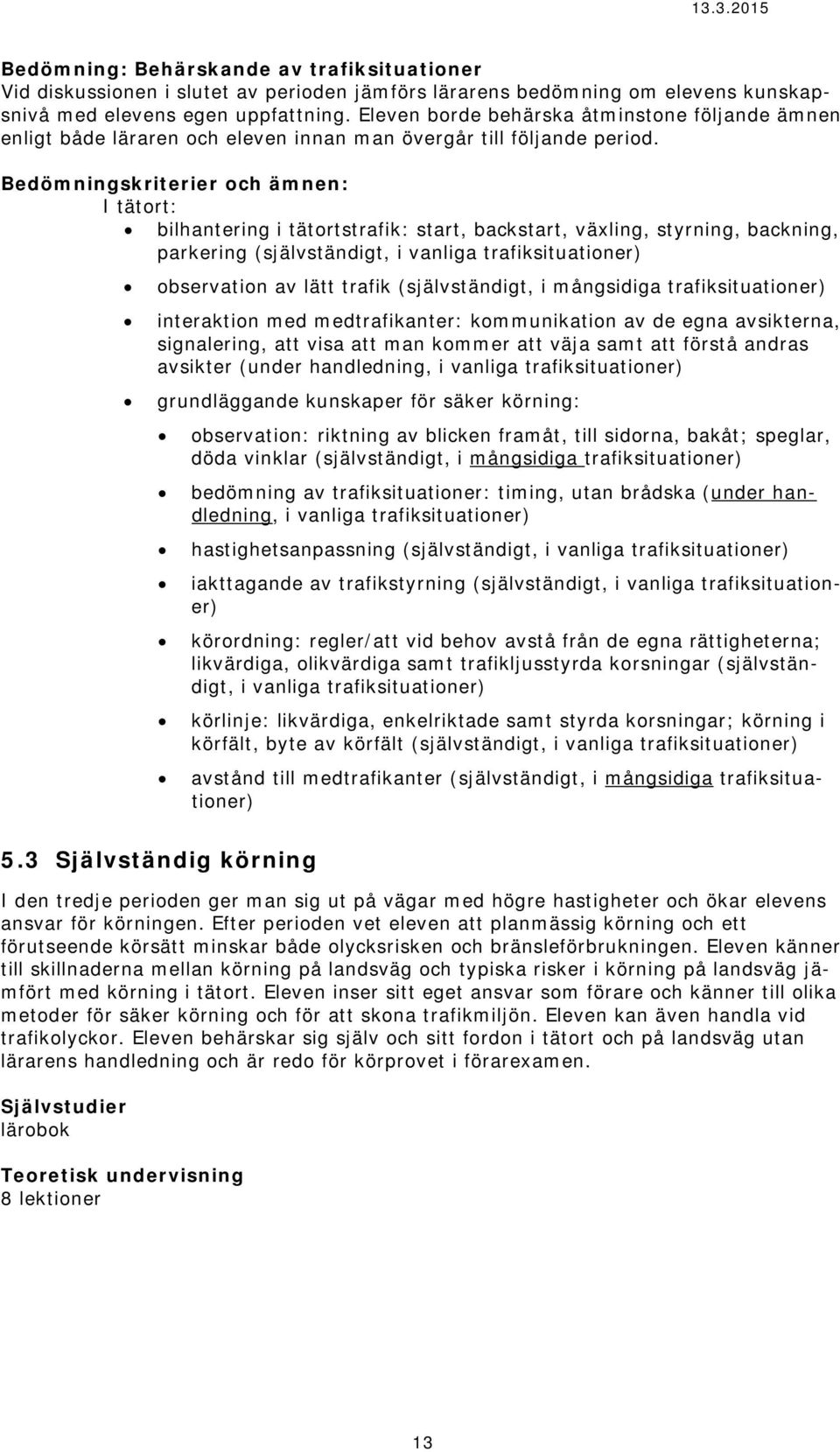 Bedömningskriterier och ämnen: I tätort: bilhantering i tätortstrafik: start, backstart, växling, styrning, backning, parkering (självständigt, i vanliga trafiksituationer) observation av lätt trafik