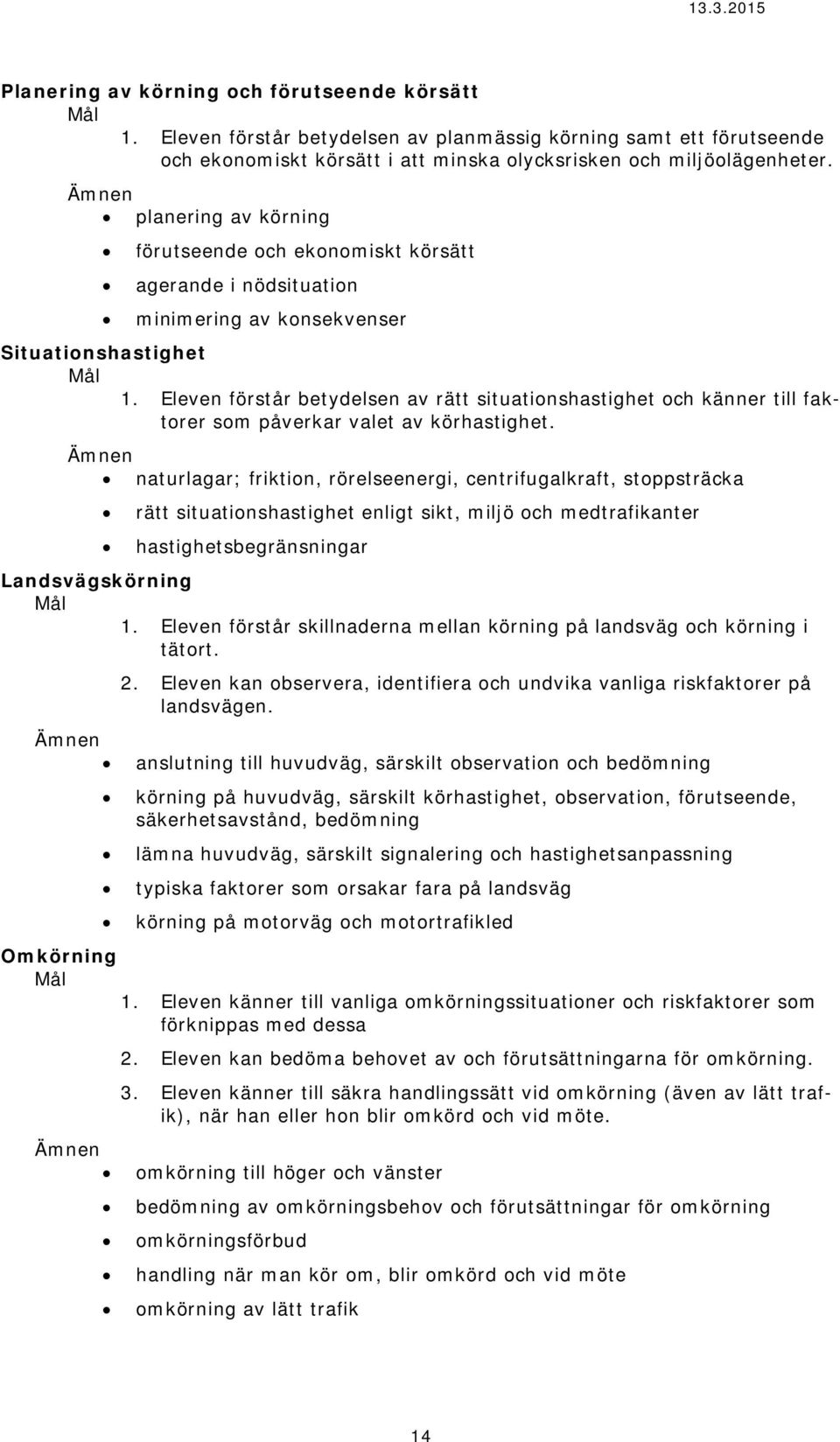 Eleven förstår betydelsen av rätt situationshastighet och känner till faktorer som påverkar valet av körhastighet.