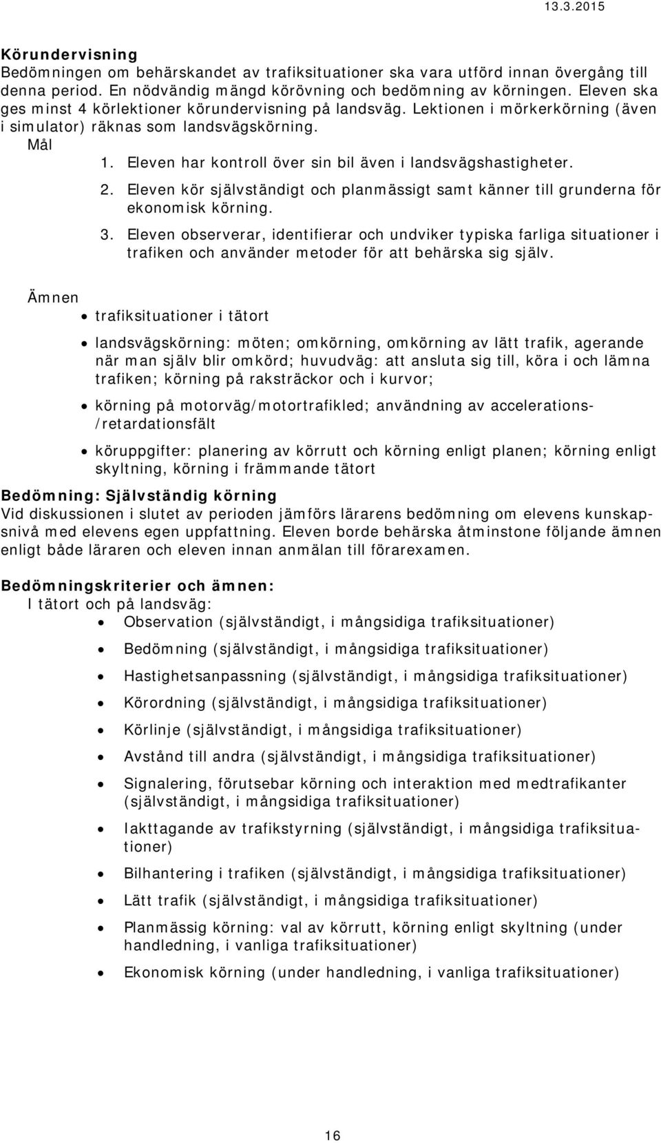 Eleven har kontroll över sin bil även i landsvägshastigheter. 2. Eleven kör självständigt och planmässigt samt känner till grunderna för ekonomisk körning. 3.