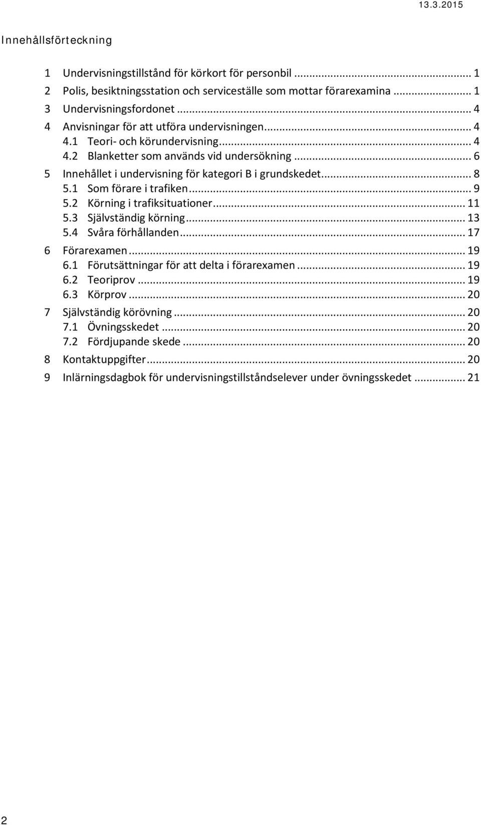 .. 8 5.1 Som förare i trafiken... 9 5.2 Körning i trafiksituationer... 11 5.3 Självständig körning... 13 5.4 Svåra förhållanden... 17 6 Förarexamen... 19 6.