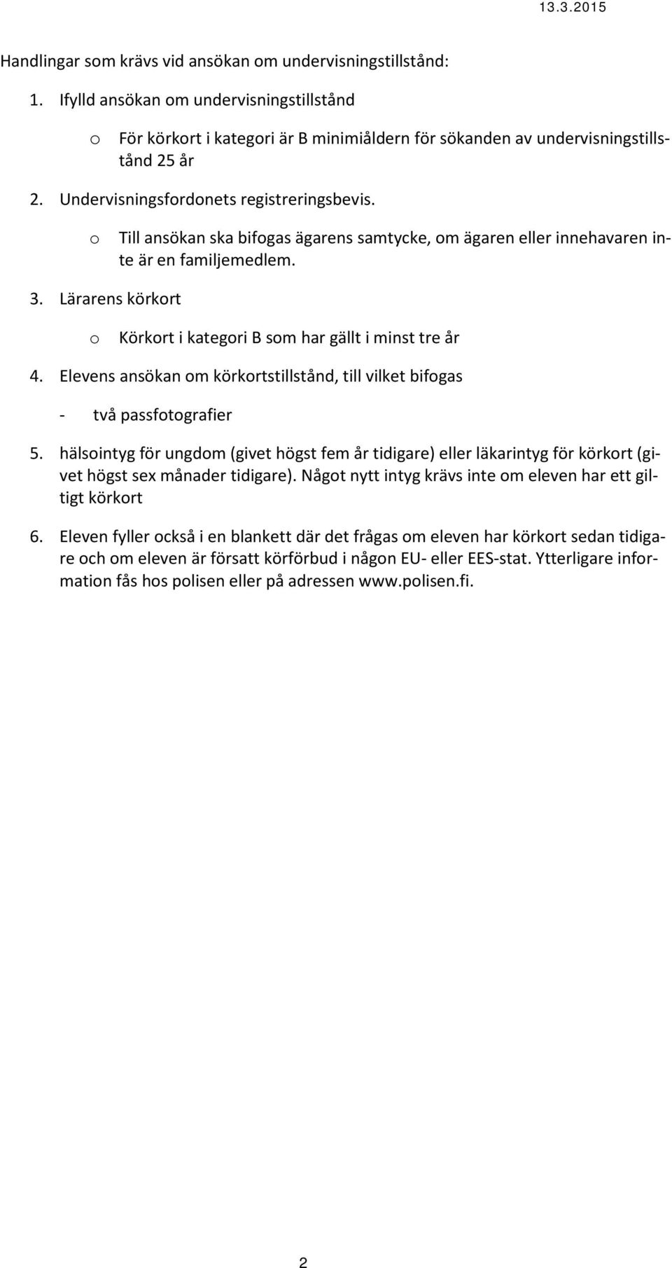 Lärarens körkort o Körkort i kategori B som har gällt i minst tre år 4. Elevens ansökan om körkortstillstånd, till vilket bifogas - två passfotografier 5.