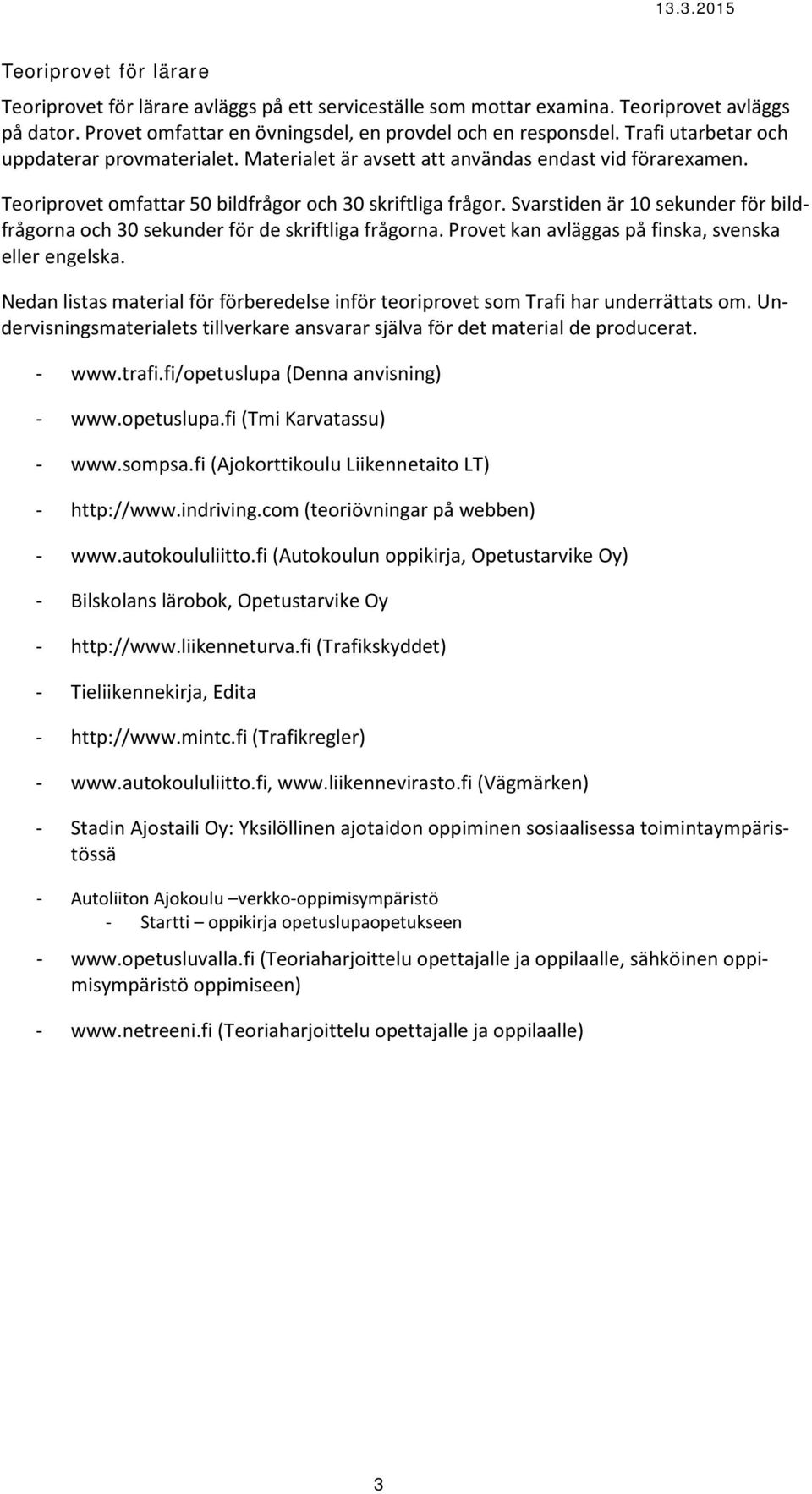 Svarstiden är 10 sekunder för bildfrågorna och 30 sekunder för de skriftliga frågorna. Provet kan avläggas på finska, svenska eller engelska.