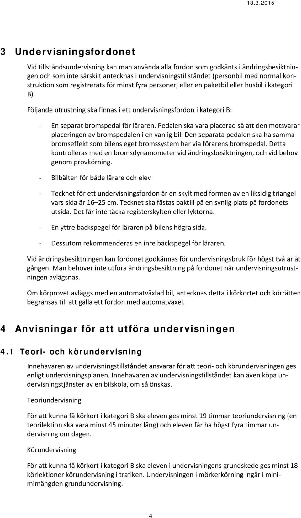 Följande utrustning ska finnas i ett undervisningsfordon i kategori B: - En separat bromspedal för läraren. Pedalen ska vara placerad så att den motsvarar placeringen av bromspedalen i en vanlig bil.