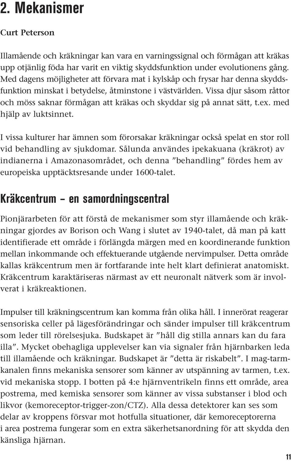 Vissa djur såsom råttor och möss saknar förmågan att kräkas och skyddar sig på annat sätt, t.ex. med hjälp av luktsinnet.