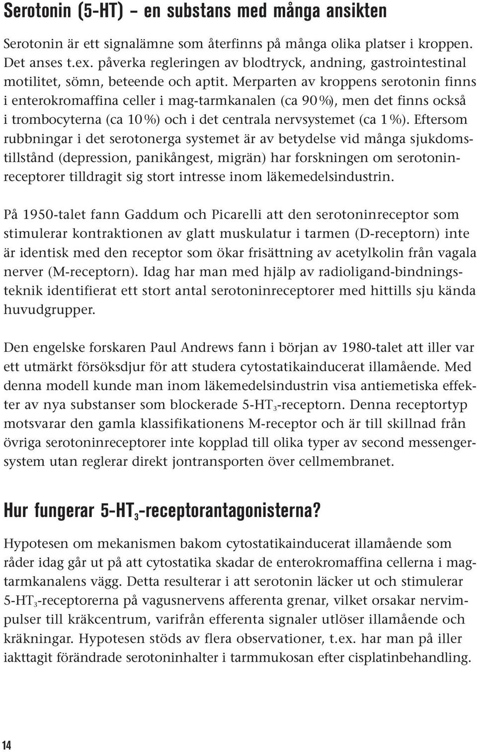 Merparten av kroppens serotonin finns i enterokromaffina celler i mag-tarmkanalen (ca 90 %), men det finns också i trombocyterna (ca 10 %) och i det centrala nervsystemet (ca 1 %).