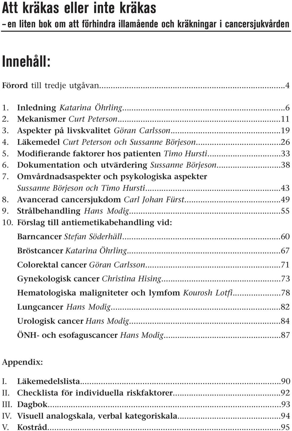 Dokumentation och utvärdering Sussanne Börjeson...38 7. Omvårdnadsaspekter och psykologiska aspekter Sussanne Börjeson och Timo Hursti...43 8. Avancerad cancersjukdom Carl Johan Fürst...49 9.