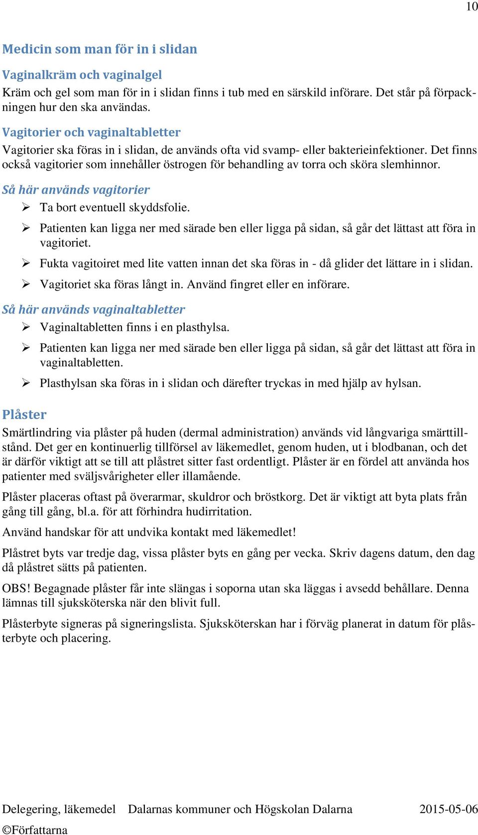 Det finns också vagitorier som innehåller östrogen för behandling av torra och sköra slemhinnor. Så här används vagitorier Ta bort eventuell skyddsfolie.