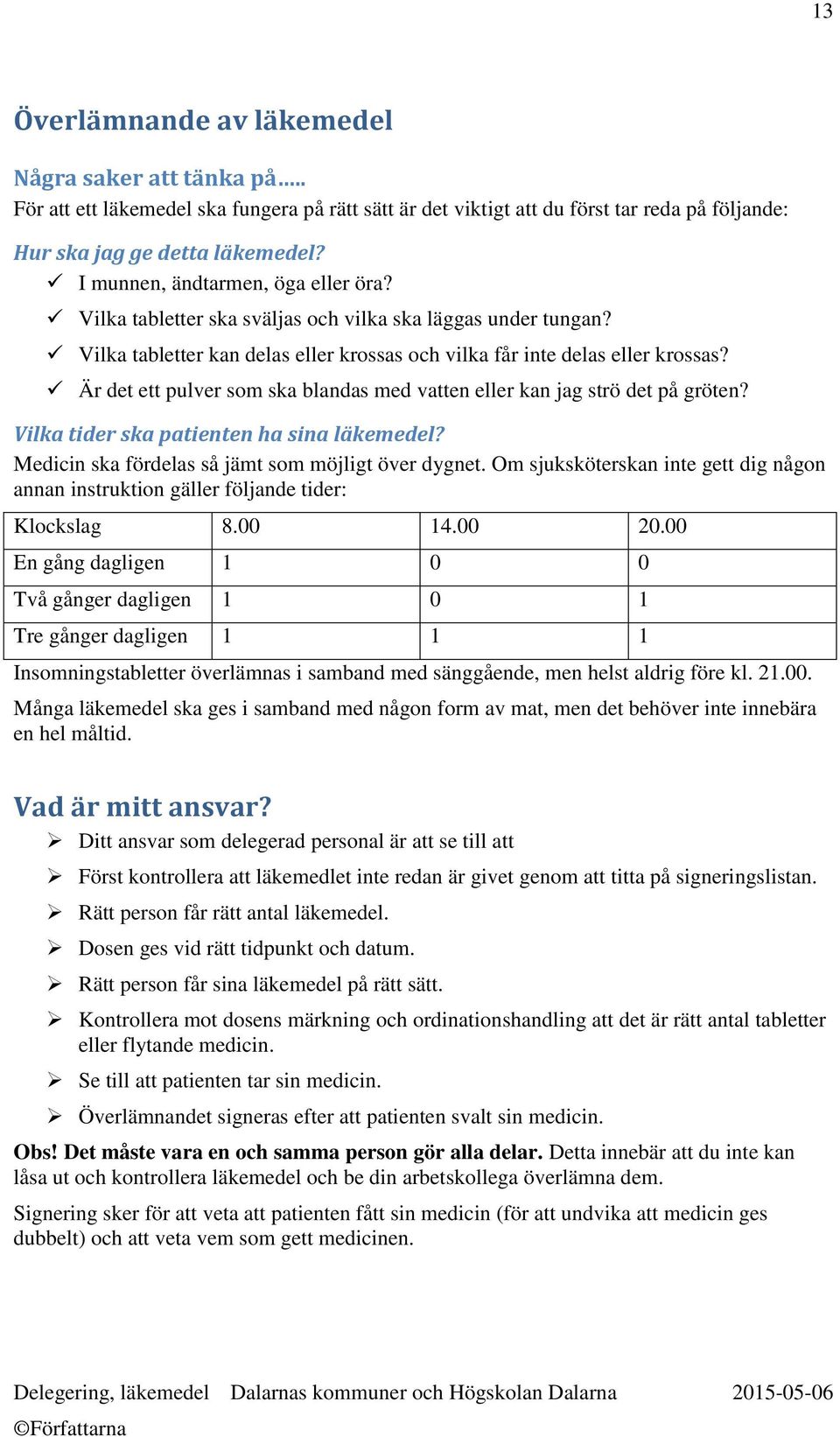 Är det ett pulver som ska blandas med vatten eller kan jag strö det på gröten? Vilka tider ska patienten ha sina läkemedel? Medicin ska fördelas så jämt som möjligt över dygnet.