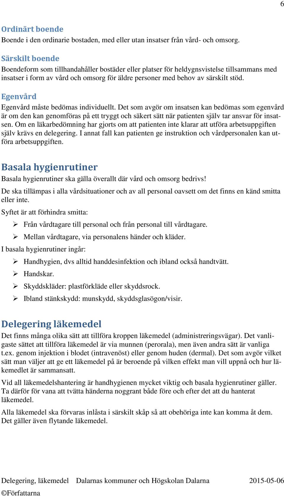 Egenvård Egenvård måste bedömas individuellt. Det som avgör om insatsen kan bedömas som egenvård är om den kan genomföras på ett tryggt och säkert sätt när patienten själv tar ansvar för insatsen.