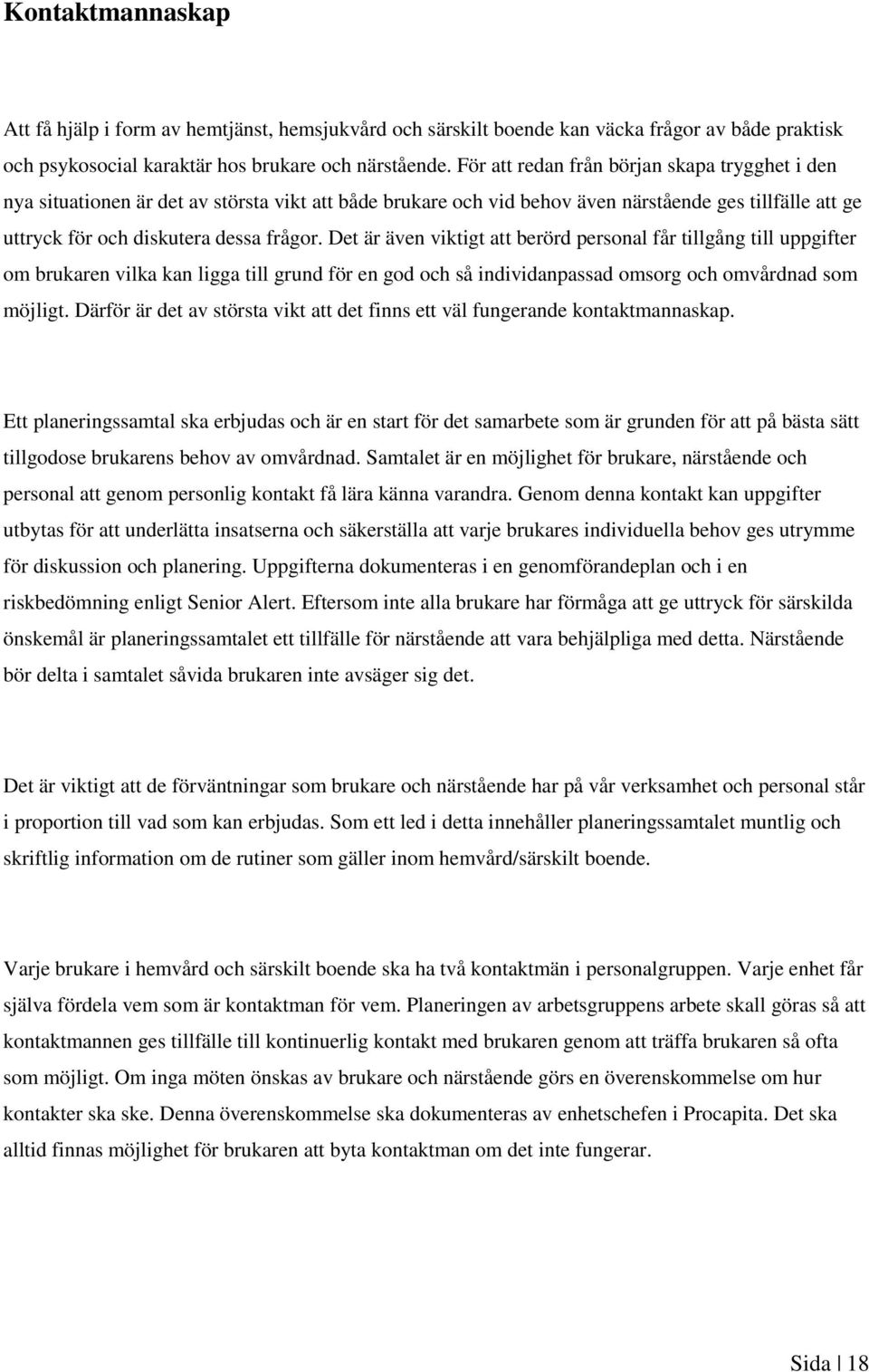 Det är även viktigt att berörd personal får tillgång till uppgifter om brukaren vilka kan ligga till grund för en god och så individanpassad omsorg och omvårdnad som möjligt.