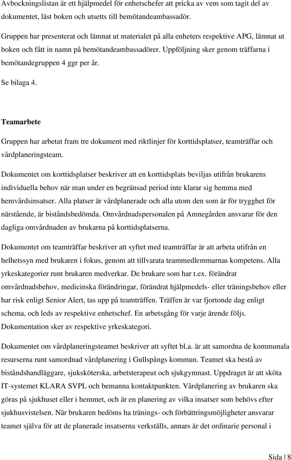 Uppföljning sker genom träffarna i bemötandegruppen 4 ggr per år. Se bilaga 4. Teamarbete Gruppen har arbetat fram tre dokument med riktlinjer för korttidsplatser, teamträffar och vårdplaneringsteam.