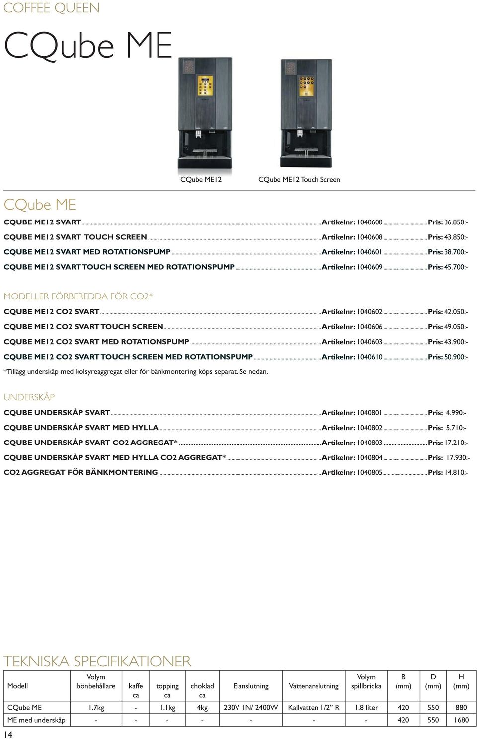 700:- MODELLER FÖRBEREDDA FÖR CO2* CQUBE ME12 CO2 SVART...Artikelnr: 1040602...Pris: 42.050:- CQUBE ME12 CO2 SVART TOUCH SCREEN...Artikelnr: 1040606...Pris: 49.