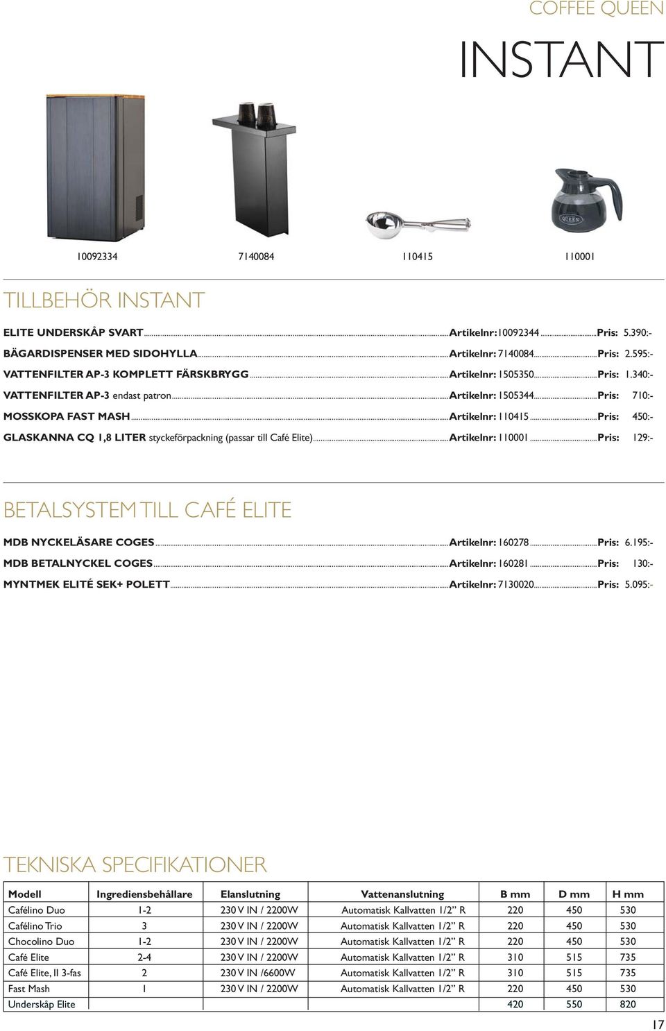 ..Pris: 450:- GLASKANNA CQ 1,8 LITER styckeförpackning (passar till Café Elite)...Artikelnr: 110001...Pris: 129:- BETALSYSTEM TILL CAFÉ ELITE MDB NYCKELÄSARE COGES...Artikelnr: 160278...Pris: 6.