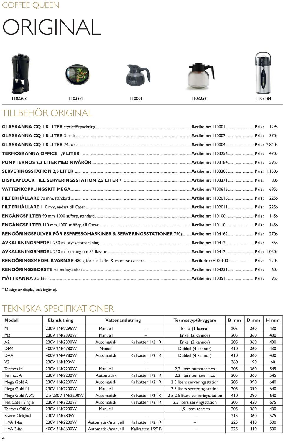 ..Pris: 595:- SERVERINGSSTATION 2,5 LITER...Artikelnr: 1103303...Pris: 1.150:- DISPLAYLOCK TILL SERVERINGSSTATION 2,5 LITER *...Artikelnr: 1103371...Pris: 80:- VATTENKOPPLINGSKIT MEGA.