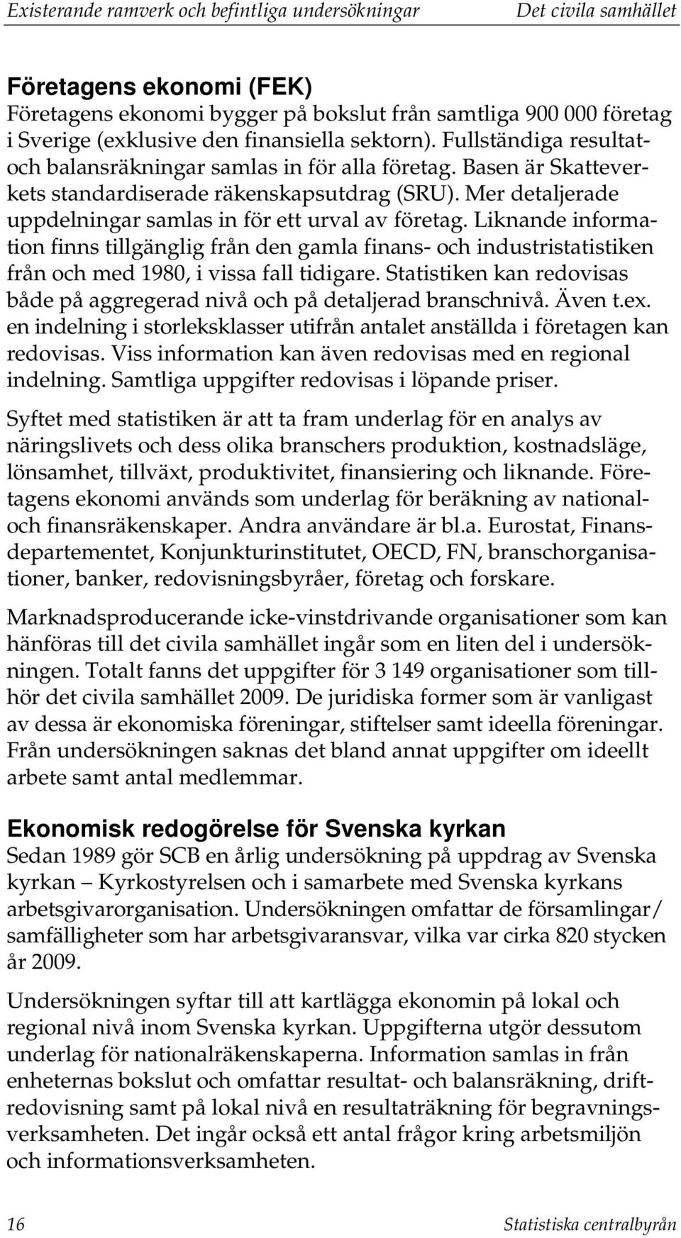 Mer detaljerade uppdelningar samlas in för ett urval av företag. Liknande information finns tillgänglig från den gamla finans- och industristatistiken från och med 1980, i vissa fall tidigare.