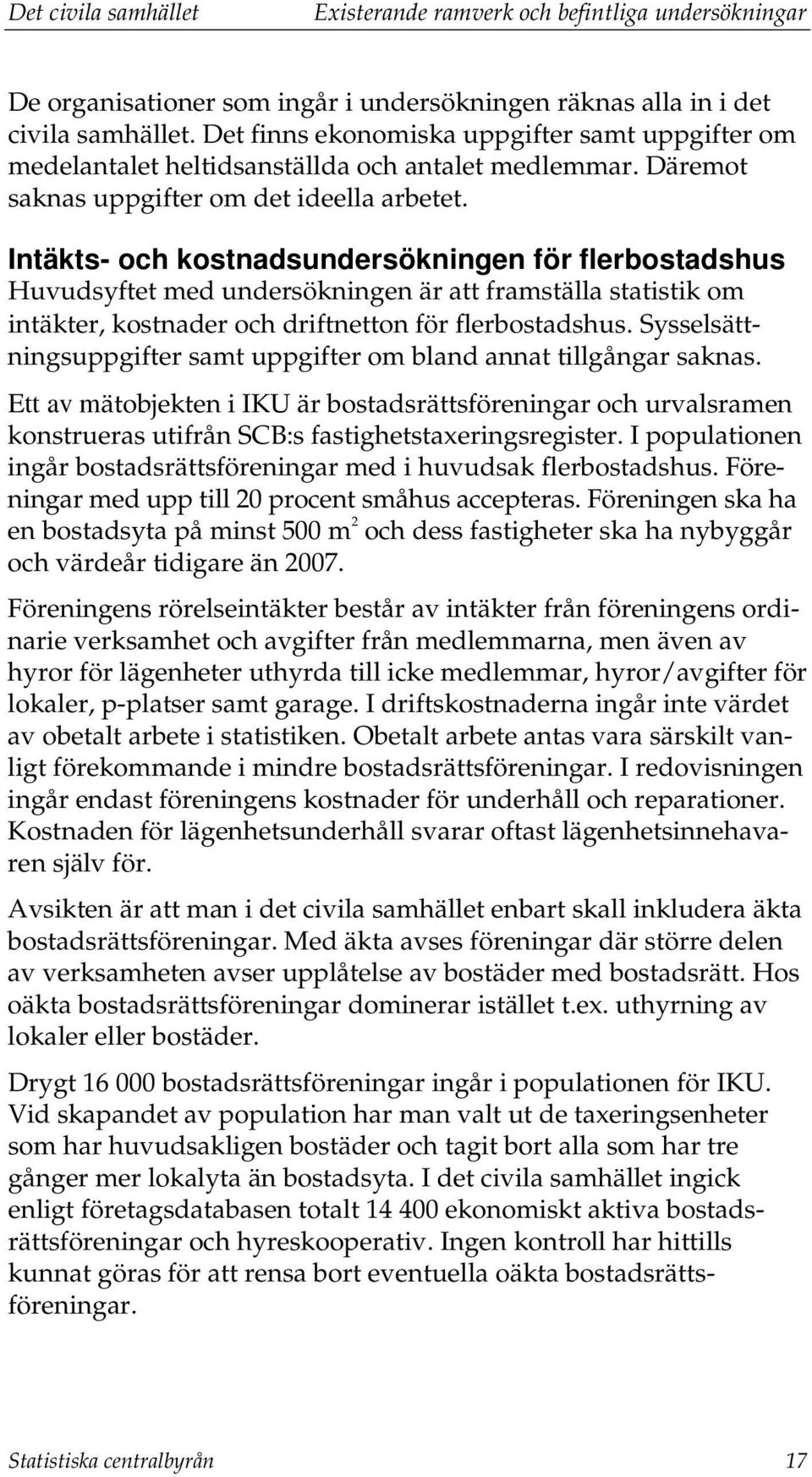 Intäkts- och kostnadsundersökningen för flerbostadshus Huvudsyftet med undersökningen är att framställa statistik om intäkter, kostnader och driftnetton för flerbostadshus.