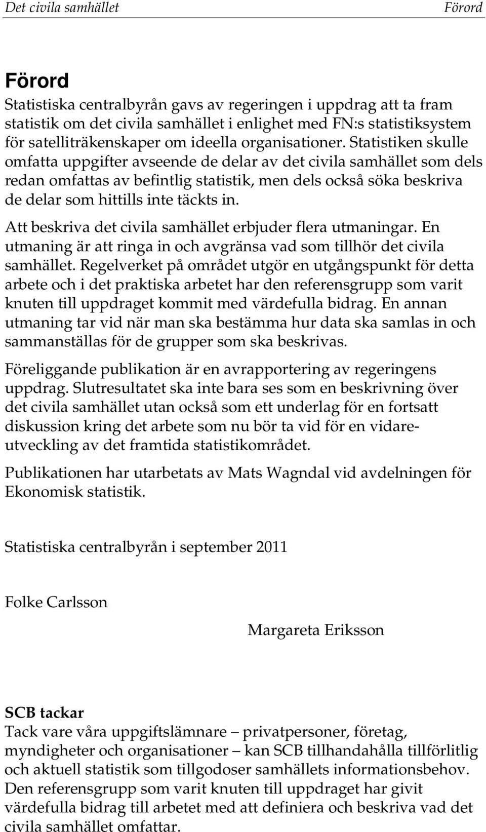 Statistiken skulle omfatta uppgifter avseende de delar av det civila samhället som dels redan omfattas av befintlig statistik, men dels också söka beskriva de delar som hittills inte täckts in.