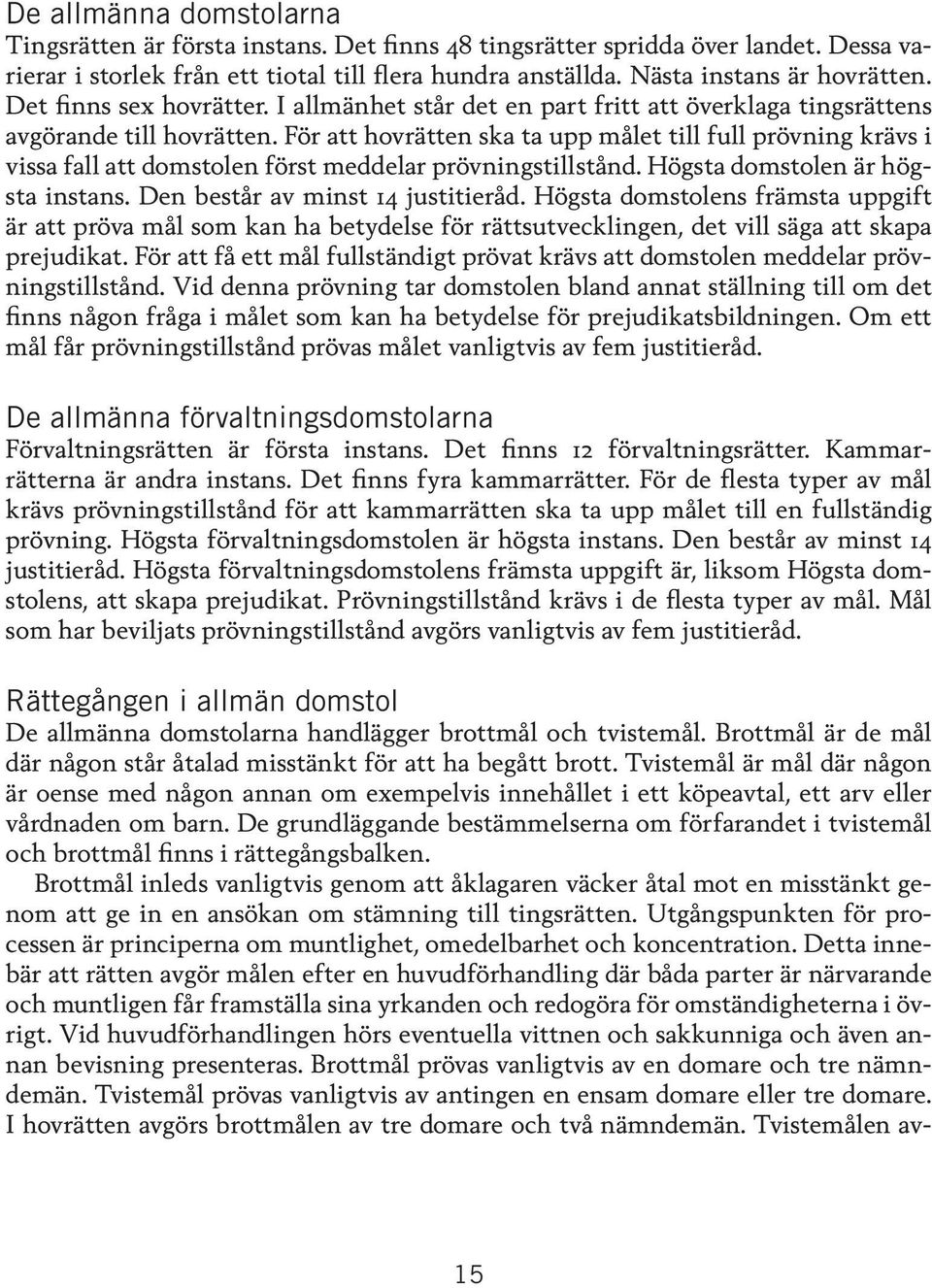 För att hovrätten ska ta upp målet till full prövning krävs i vissa fall att domstolen först meddelar prövningstillstånd. Högsta domstolen är högsta instans. Den består av minst 14 justitieråd.