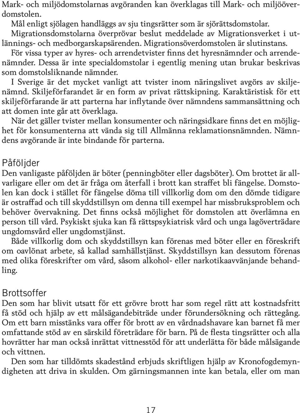 För vissa typer av hyres- och arrendetvister finns det hyresnämnder och arrendenämnder. Dessa är inte specialdomstolar i egentlig mening utan brukar beskrivas som domstolsliknande nämnder.