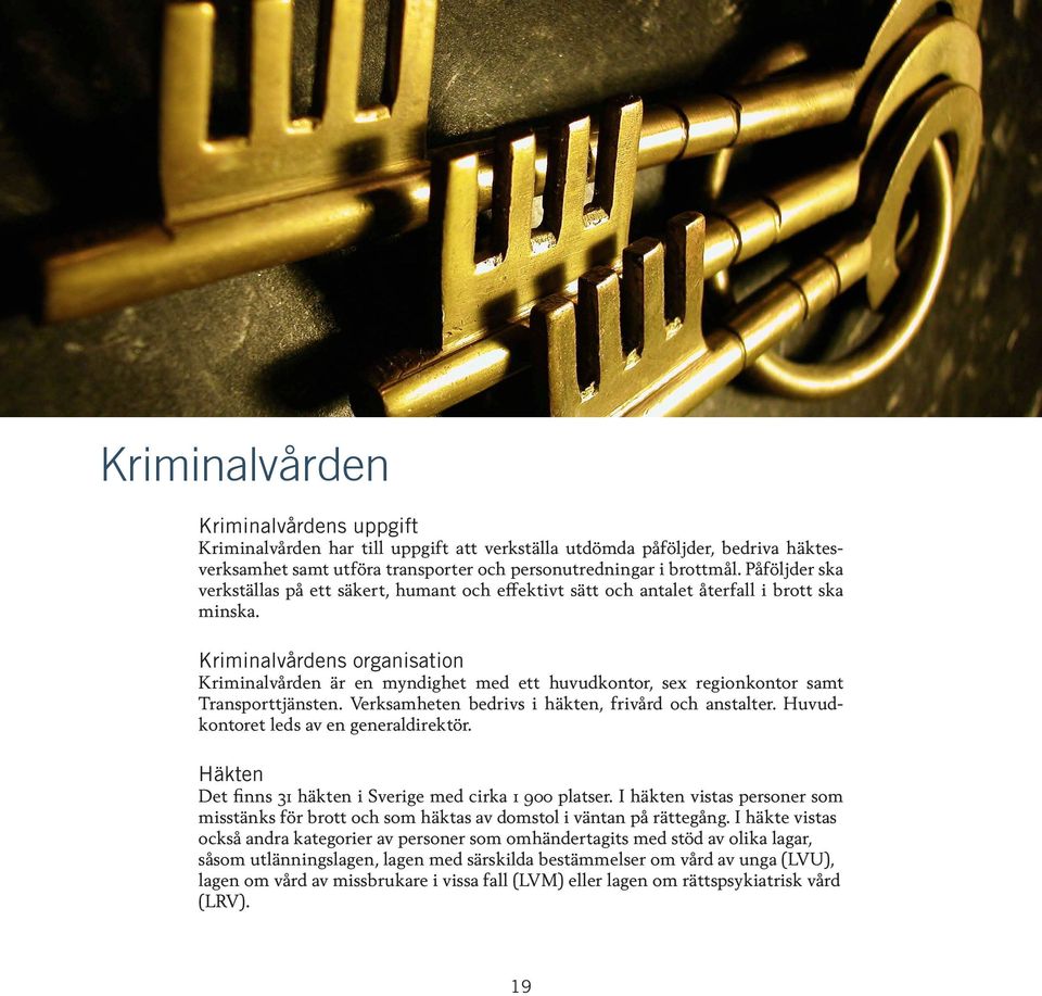 Kriminalvårdens organisation Kriminalvården är en myndighet med ett huvudkontor, sex regionkontor samt Transporttjänsten. Verksamheten bedrivs i häkten, frivård och anstalter.