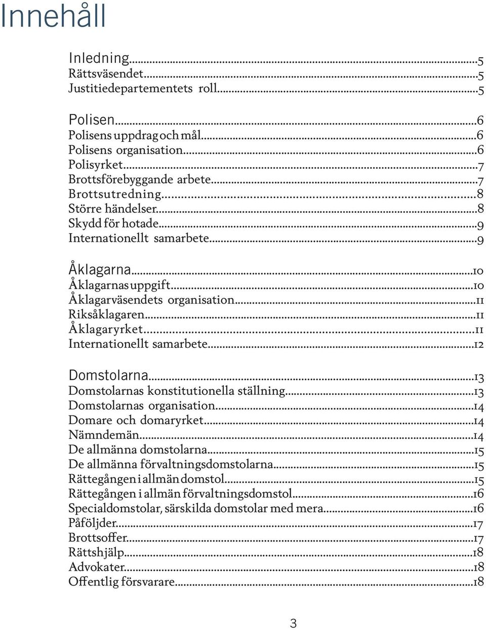 ..11 Internationellt samarbete...12 Domstolarna...13 Domstolarnas konstitutionella ställning...13 Domstolarnas organisation...14 Domare och domaryrket...14 Nämndemän...14 De allmänna domstolarna.