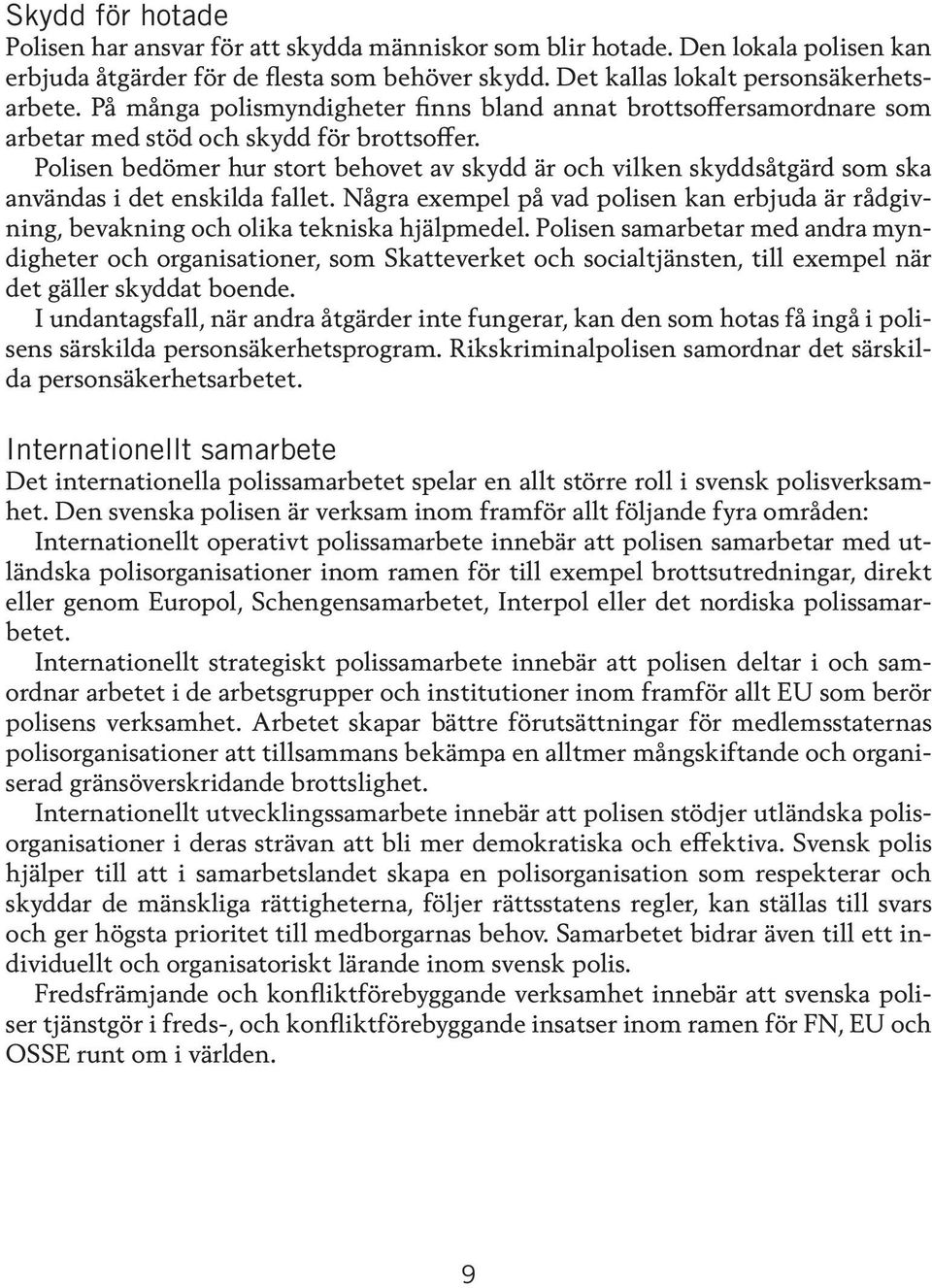 Polisen bedömer hur stort behovet av skydd är och vilken skyddsåtgärd som ska användas i det enskilda fallet.