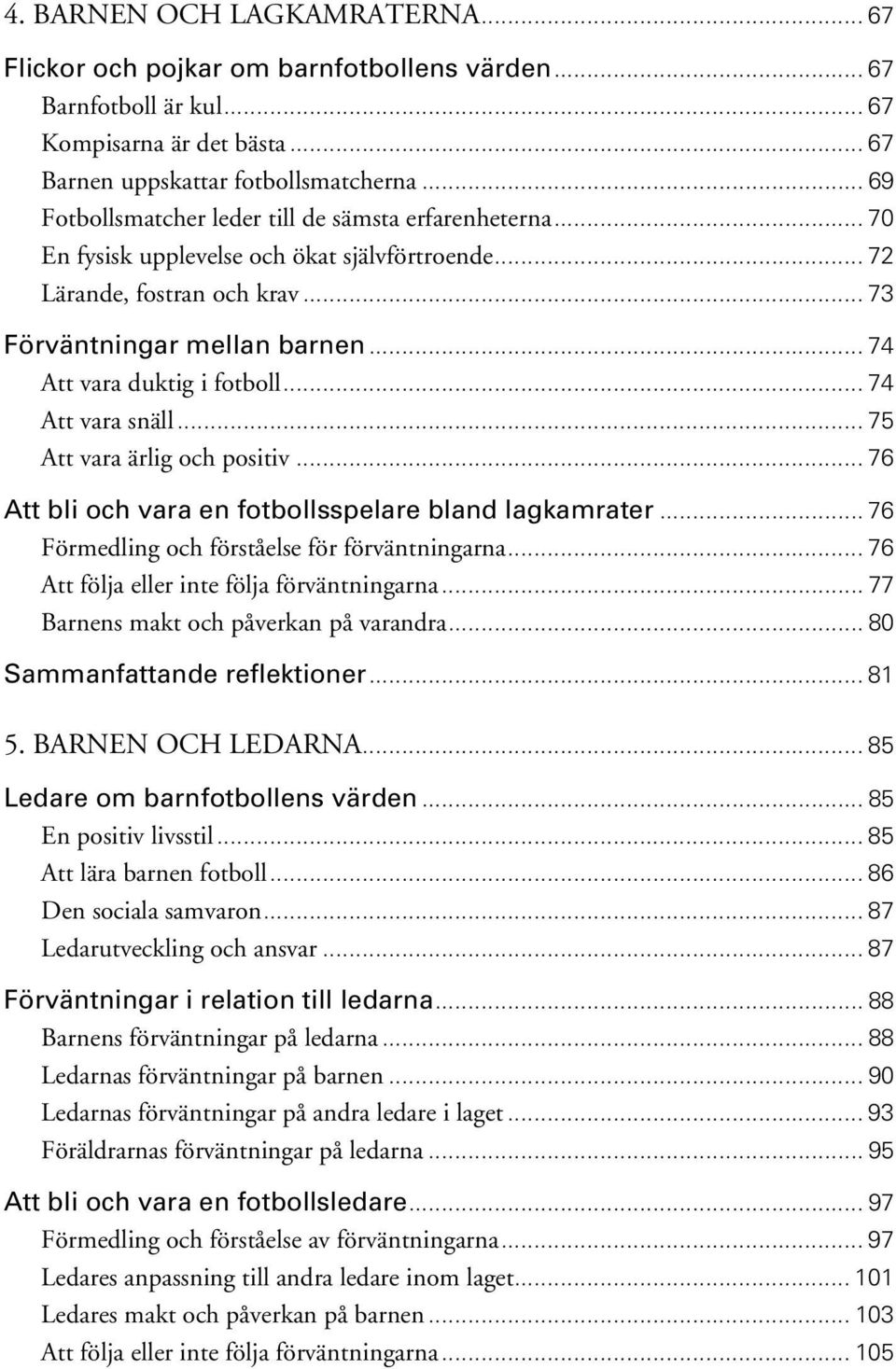 .. 74 Att vara duktig i fotboll... 74 Att vara snäll... 75 Att vara ärlig och positiv... 76 Att bli och vara en fotbollsspelare bland lagkamrater... 76 Förmedling och förståelse för förväntningarna.