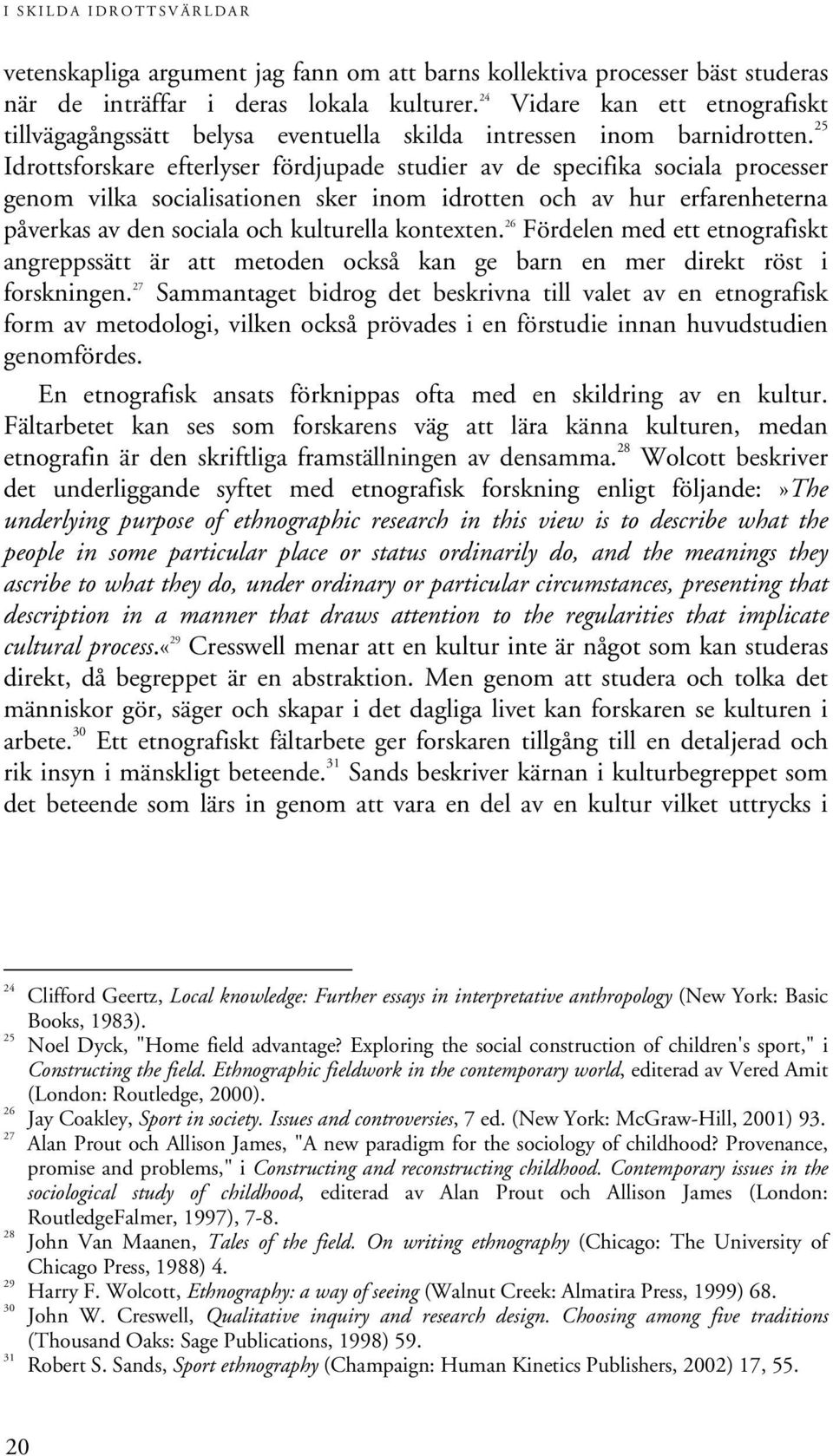 25 Idrottsforskare efterlyser fördjupade studier av de specifika sociala processer genom vilka socialisationen sker inom idrotten och av hur erfarenheterna påverkas av den sociala och kulturella