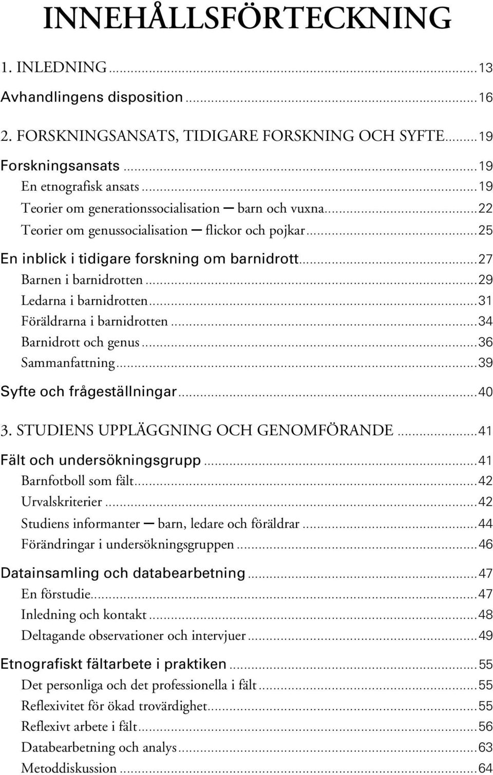 ..29 Ledarna i barnidrotten...31 Föräldrarna i barnidrotten...34 Barnidrott och genus...36 Sammanfattning...39 Syfte och frågeställningar...40 3. STUDIENS UPPLÄGGNING OCH GENOMFÖRANDE.