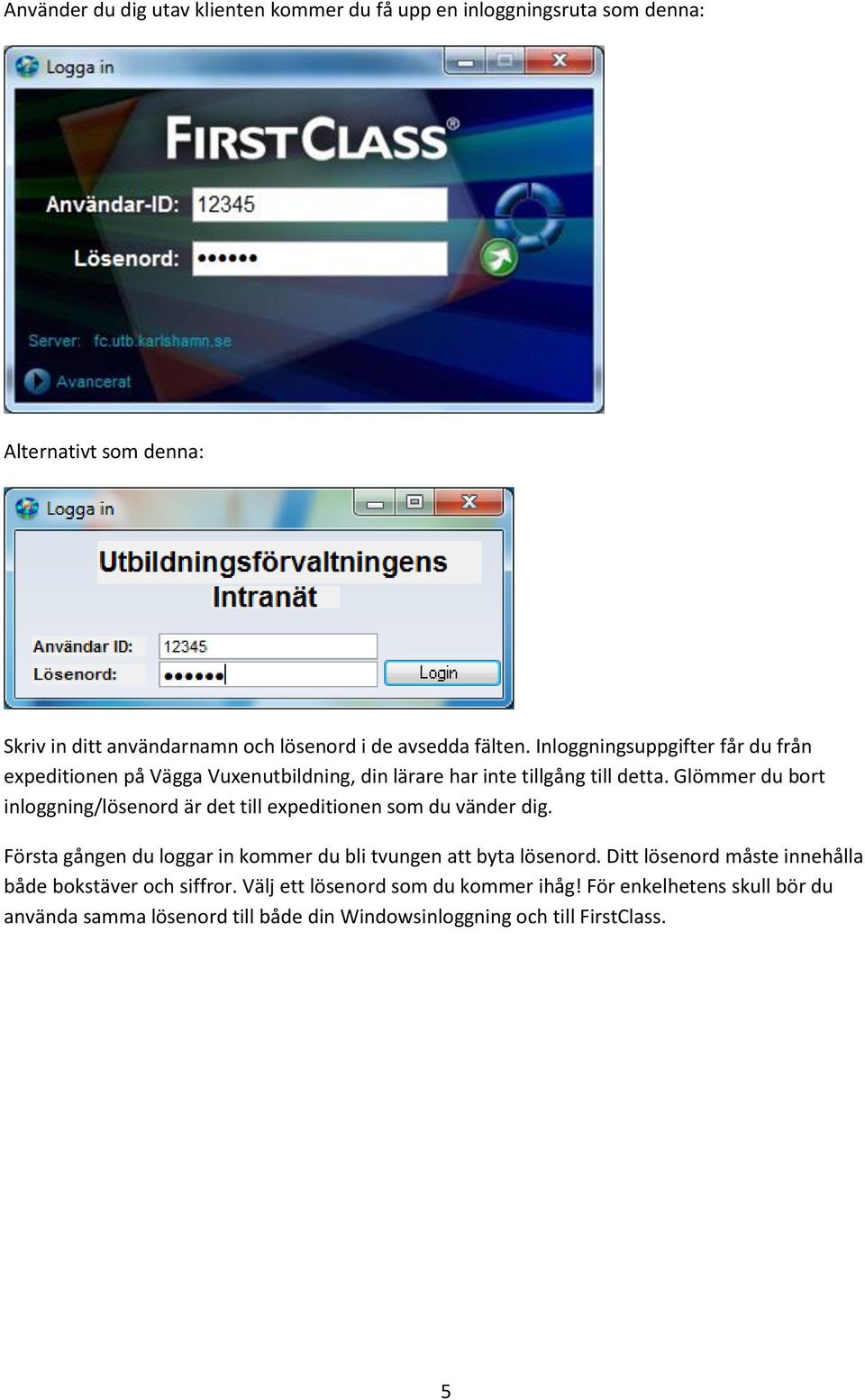 Glömmer du bort inloggning/lösenord är det till expeditionen som du vänder dig. Första gången du loggar in kommer du bli tvungen att byta lösenord.