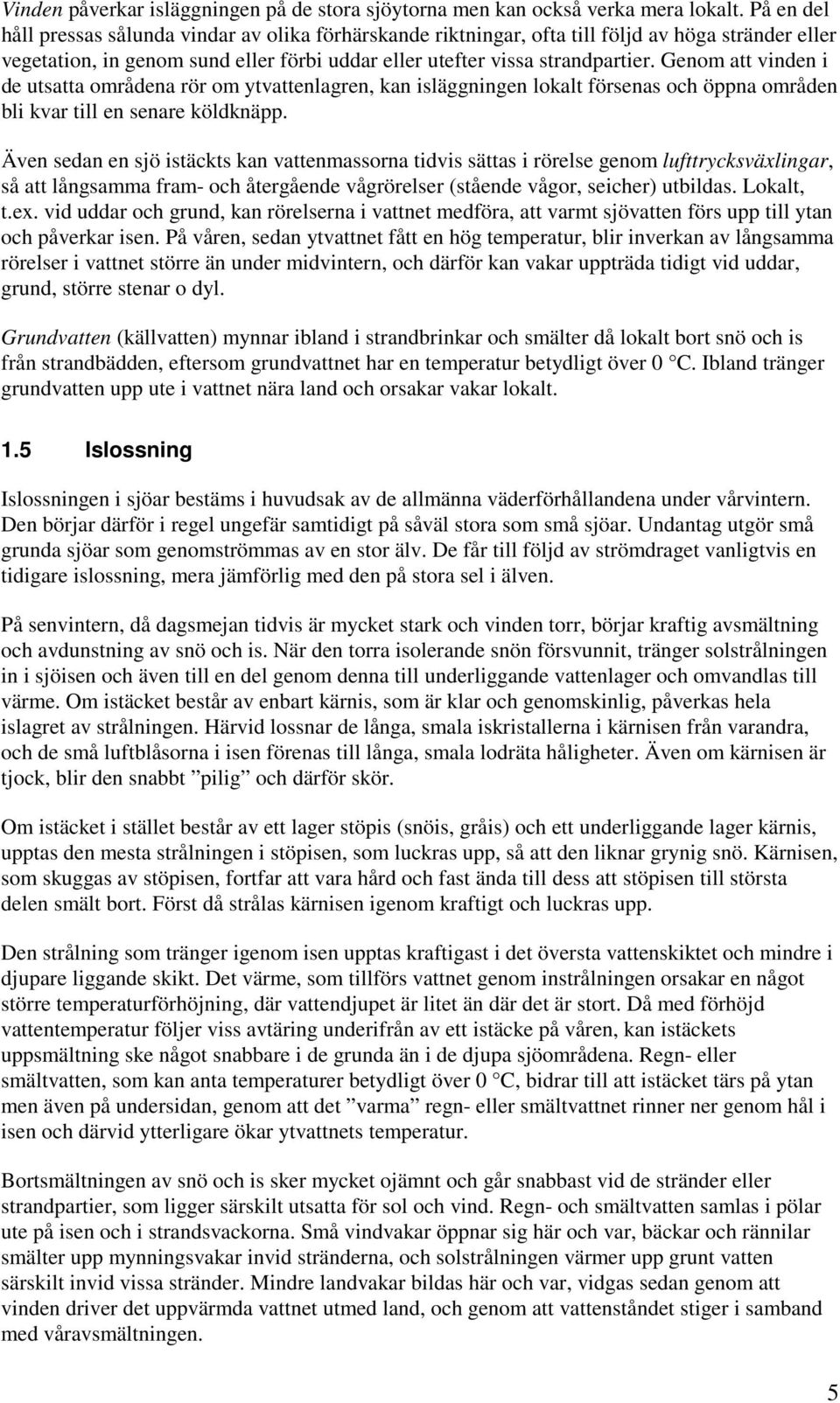 Genom att vinden i de utsatta områdena rör om ytvattenlagren, kan isläggningen lokalt försenas och öppna områden bli kvar till en senare köldknäpp.